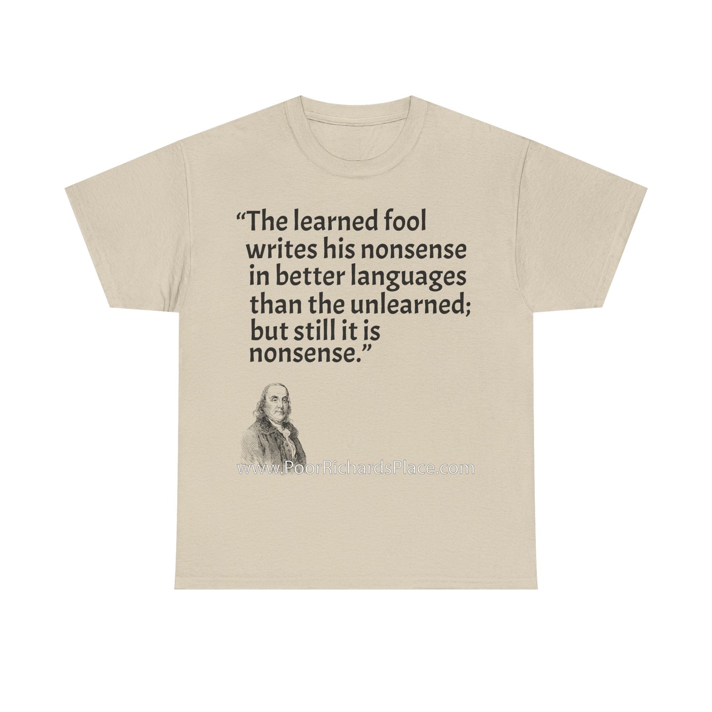 Unisex T-Shirt - Poor Richard Says The learned fool writes his nonsense in better languages than the unlearned; but still it is nonsense