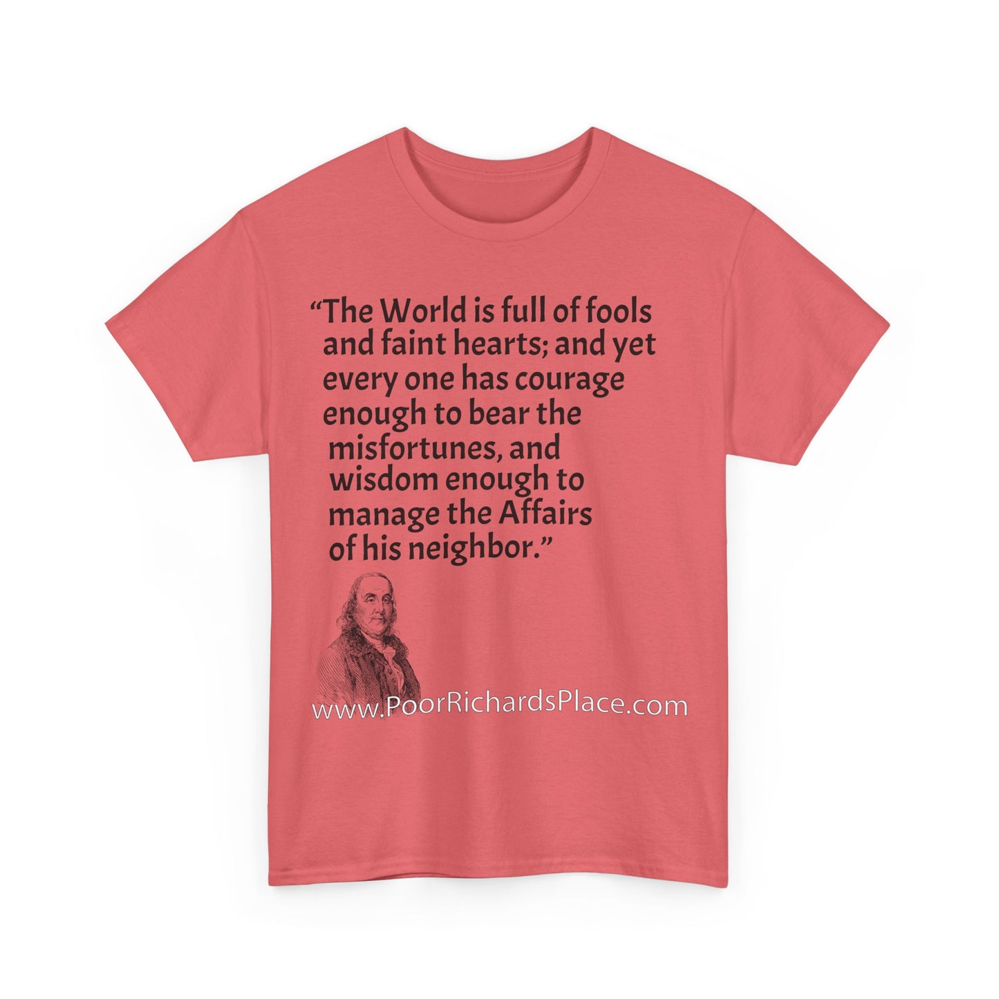 Unisex T-Shirt - Poor Richard Says The World is full of fools and faint hearts; and yet every one has courage enough to bear the misfortunes, and wisdom enough to manage the Affairs of his neighbor