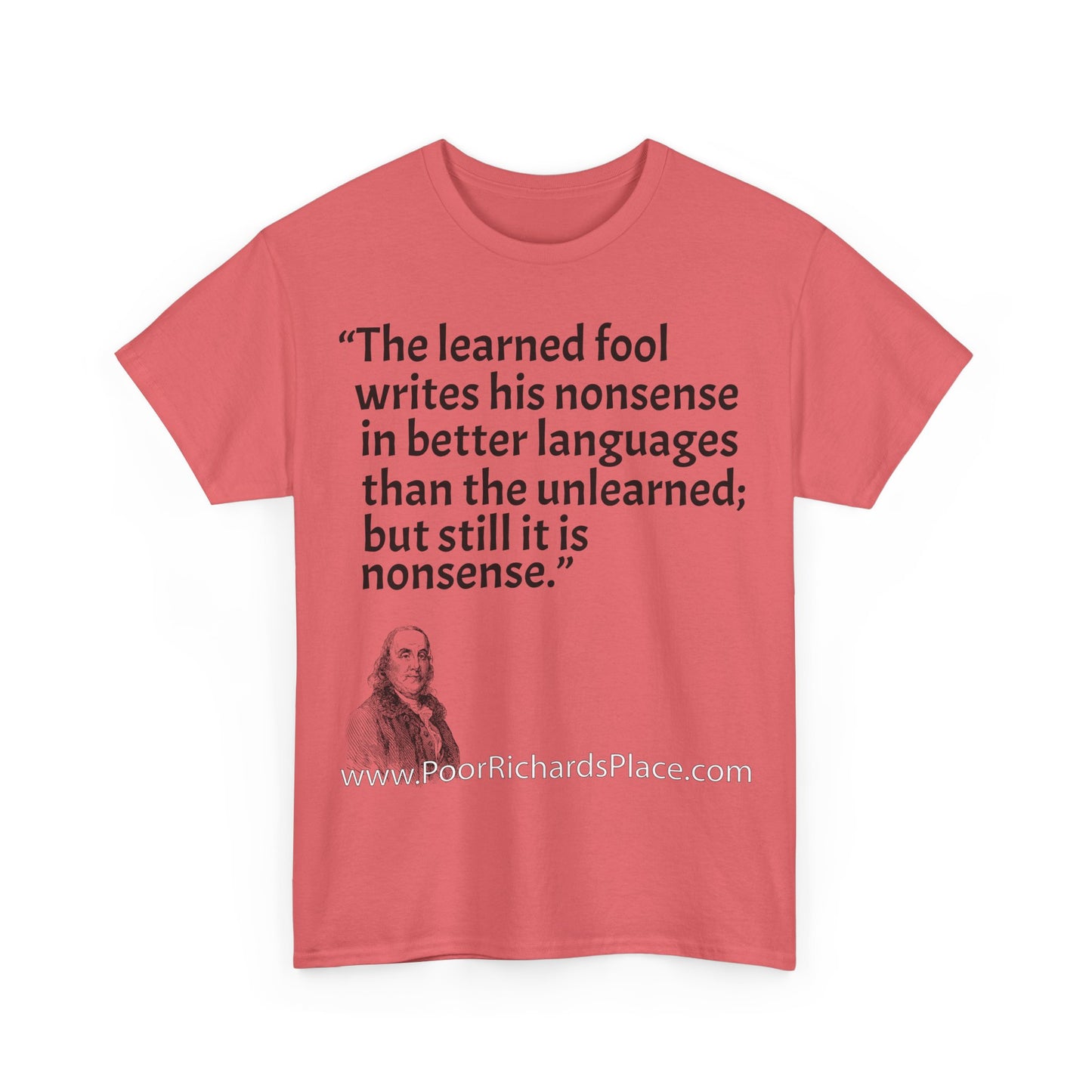 Unisex T-Shirt - Poor Richard Says The learned fool writes his nonsense in better languages than the unlearned; but still it is nonsense