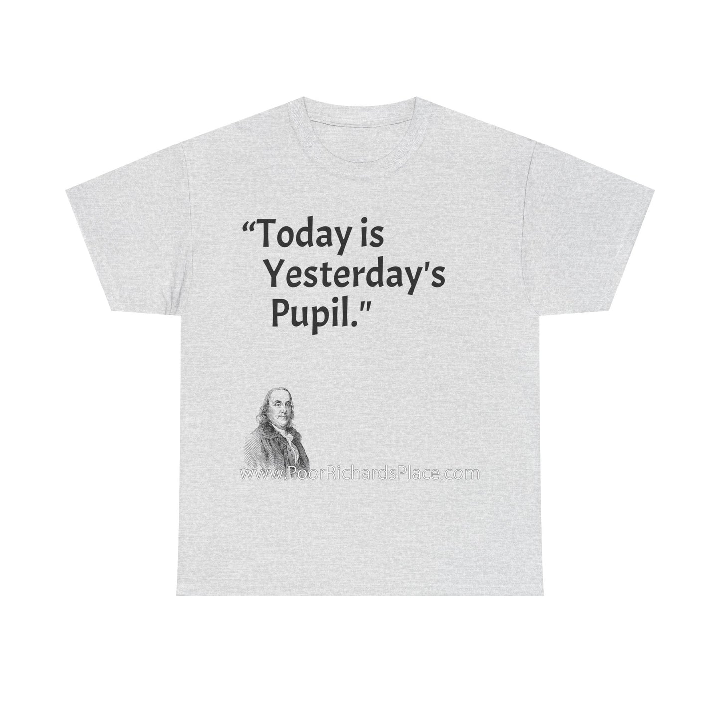 Unisex T-Shirt - Poor Richard Says Today is Yesterday's Pupil