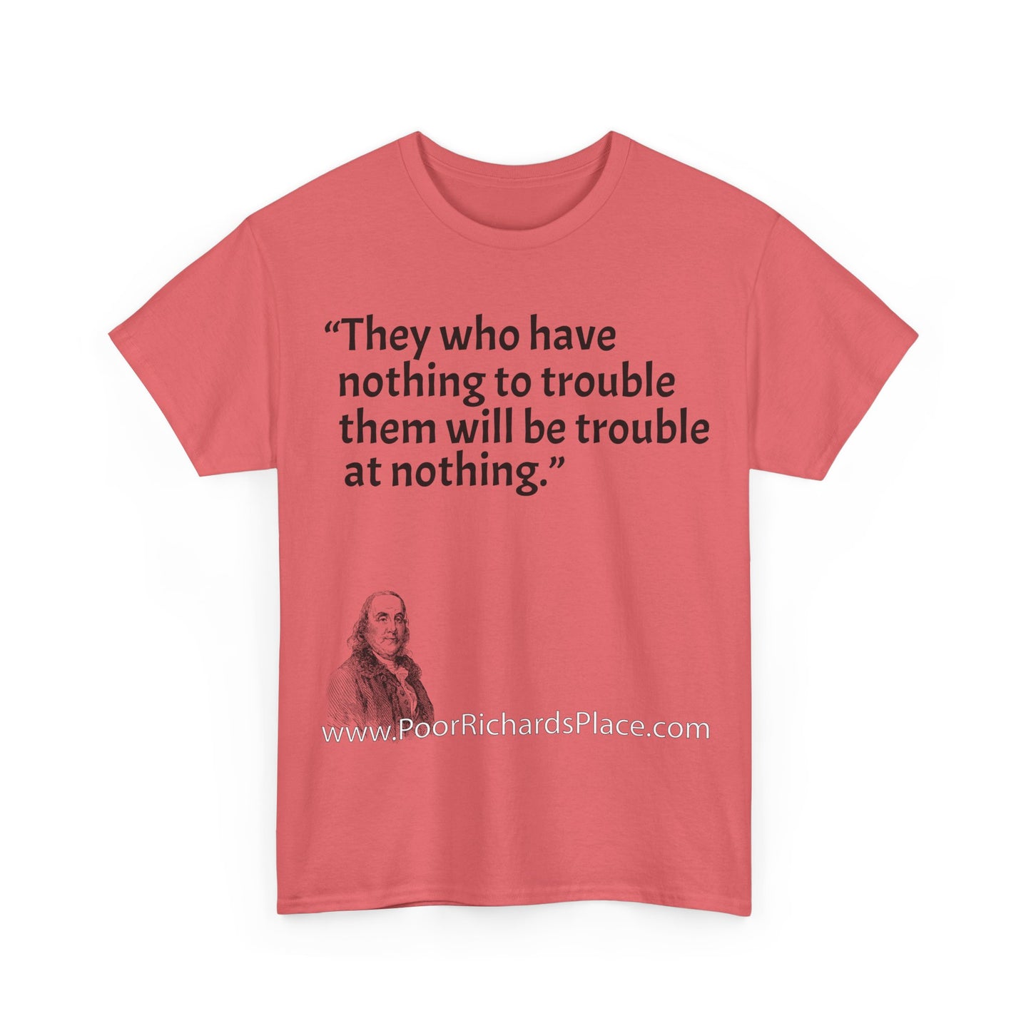 Unisex T-Shirt - Poor Richard Says They who have nothing to trouble them will be troubled at nothing