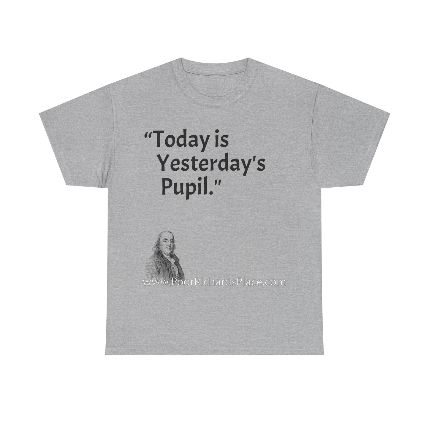 Unisex T-Shirt - Poor Richard Says Today is Yesterday's Pupil