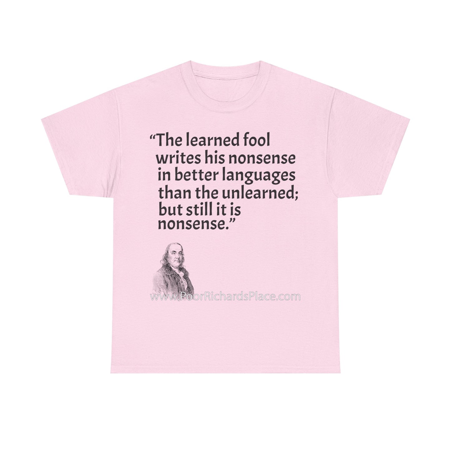 Unisex T-Shirt - Poor Richard Says The learned fool writes his nonsense in better languages than the unlearned; but still it is nonsense
