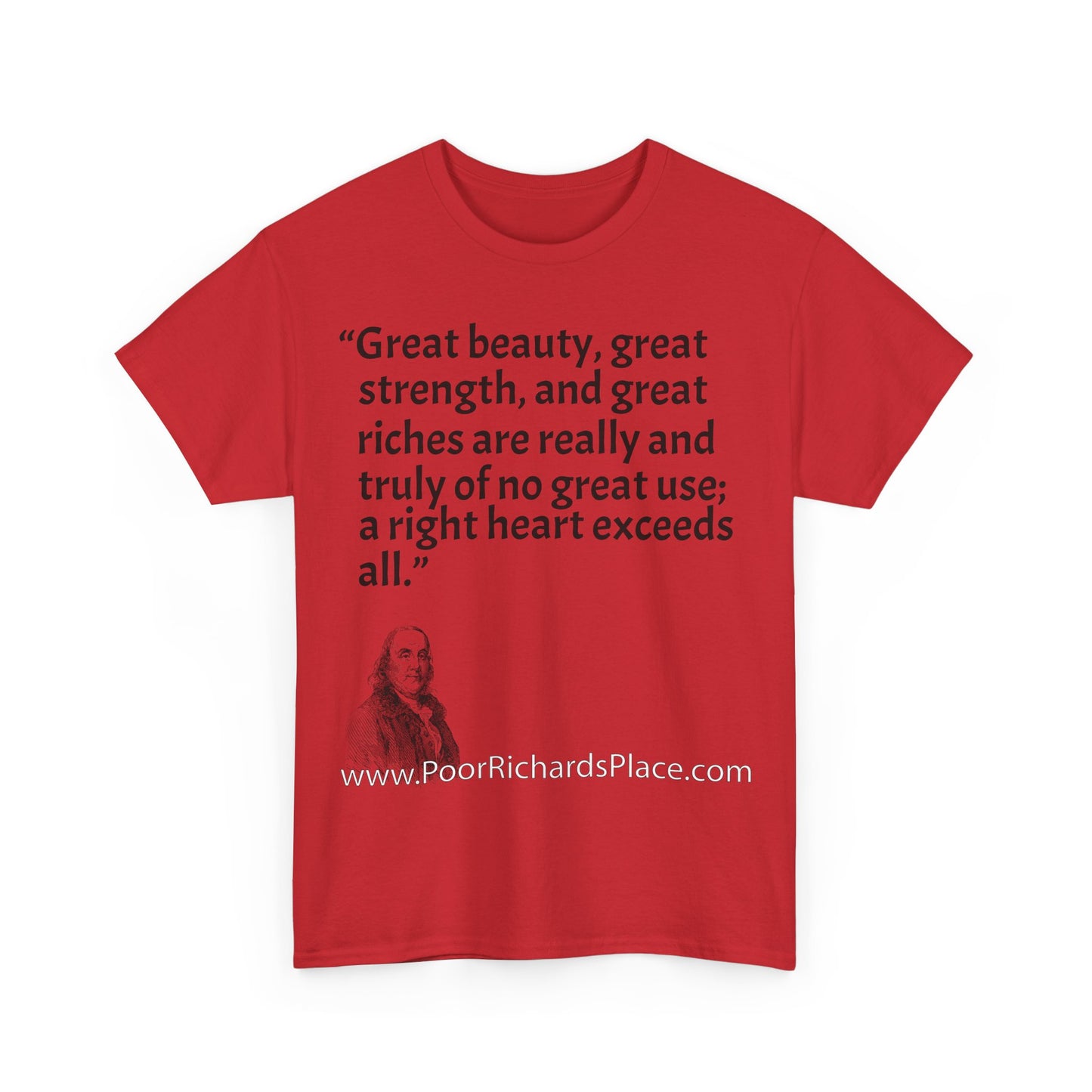 Unisex T-Shirt - Poor Richard Says Great beauty, great strength, and great riches are really and truly of no great use; a right heart exceeds all