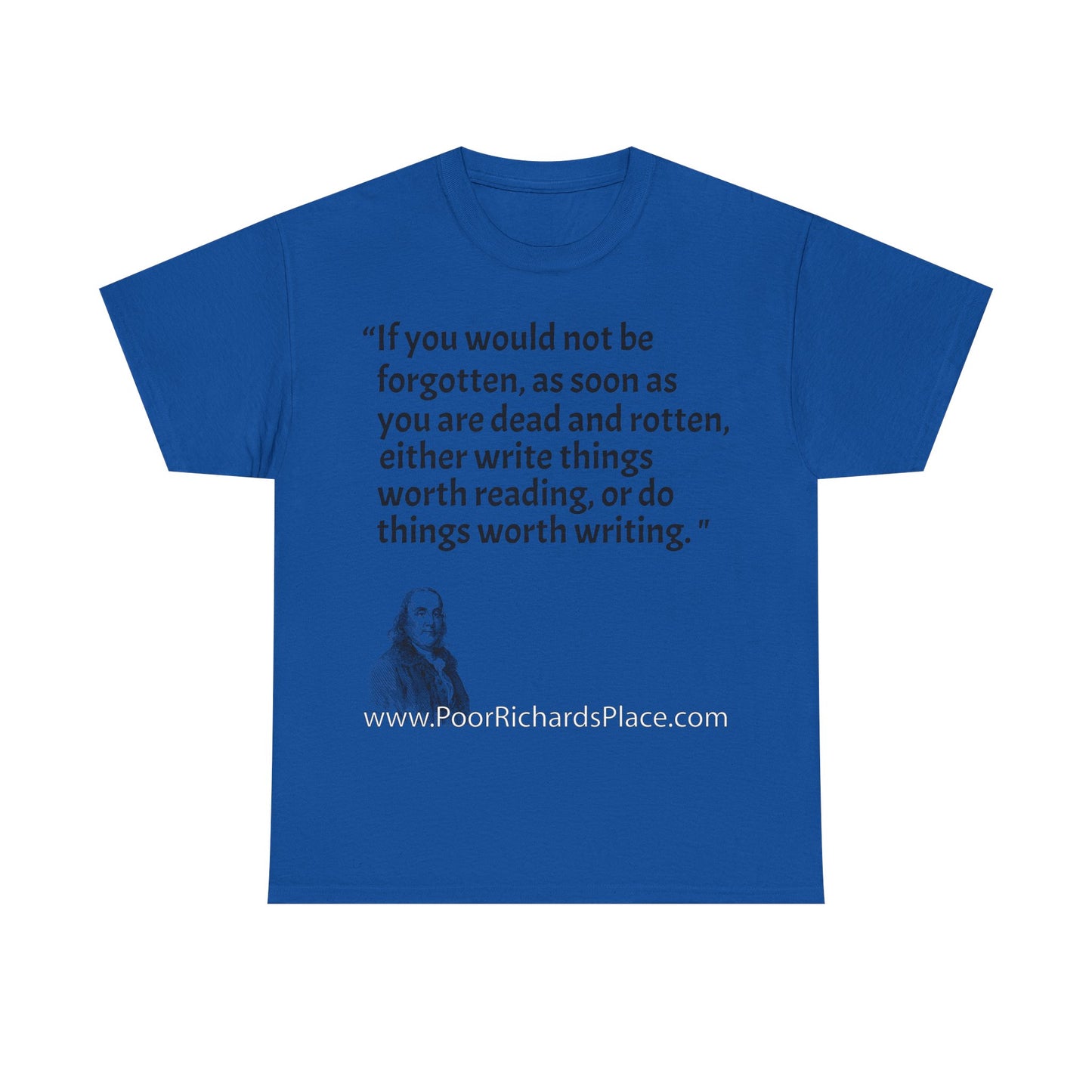 Unisex T-Shirt - Poor Richard Says If you would not be forgotten, as soon as you are dead and rotten, either write things worth reading, or do things worth writing