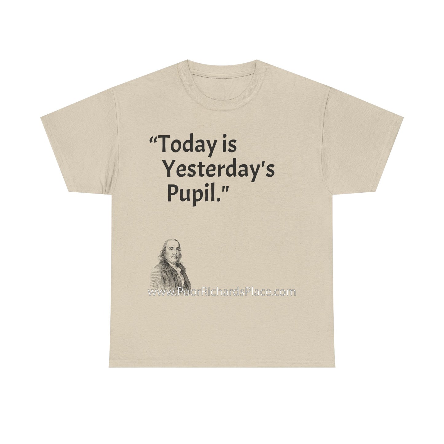 Unisex T-Shirt - Poor Richard Says Today is Yesterday's Pupil