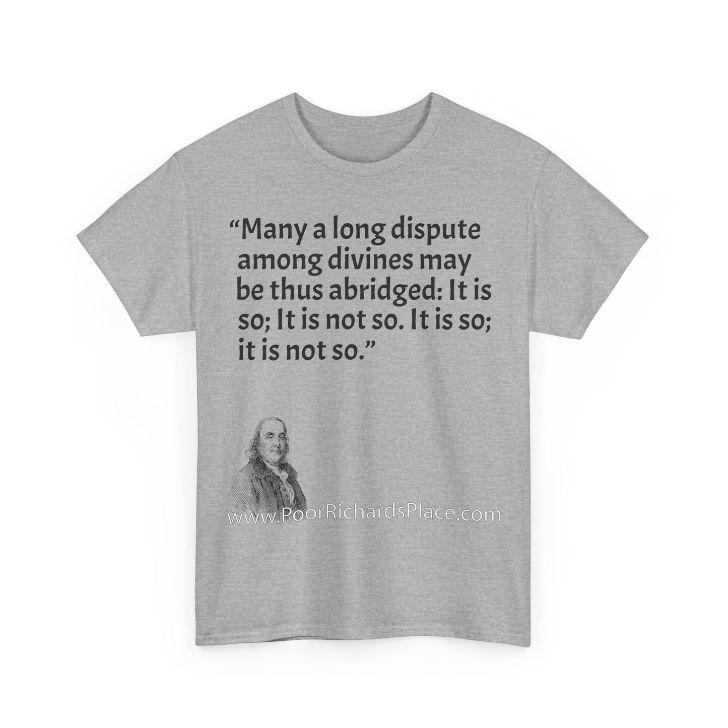 Unisex T-Shirt - Poor Richard Says Many a long dispute among divines may be thus abridged: It is so; It is not so. It is so; it is not so