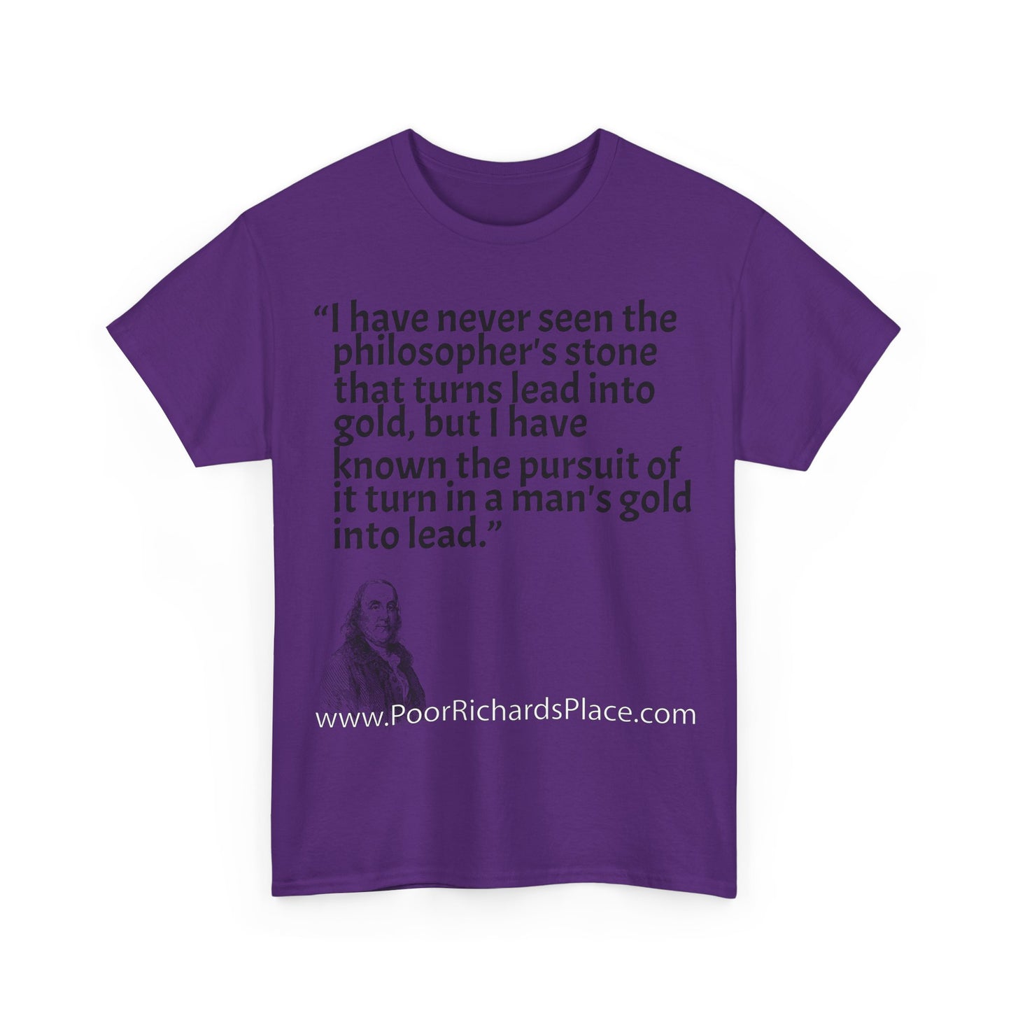 Unisex T-Shirt - Poor Richard Says I have never seen the philosopher's stone that turns lead into gold, but I have known the pursuit of it turn a man's gold into lead