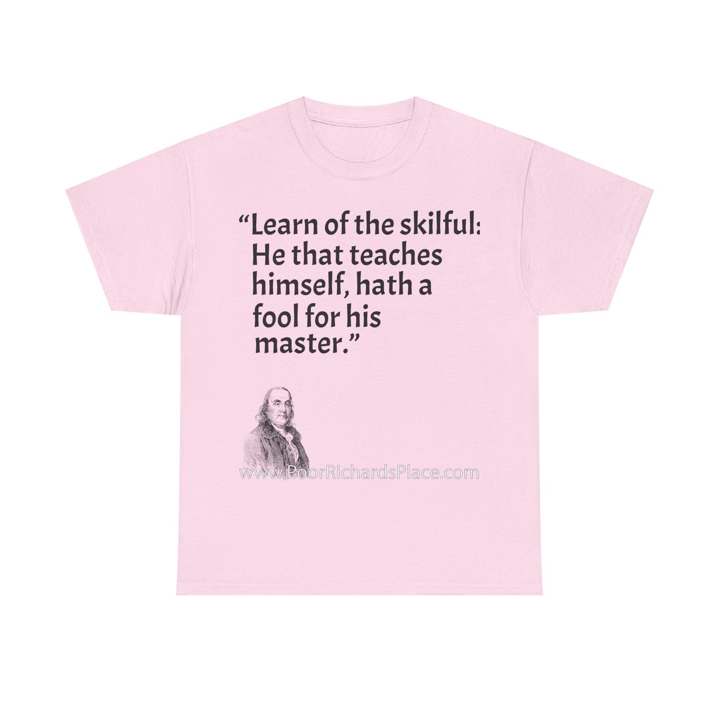 Unisex T-Shirt - Poor Richard Says Learn of the skilful: He that teaches himself, hath a fool for his master