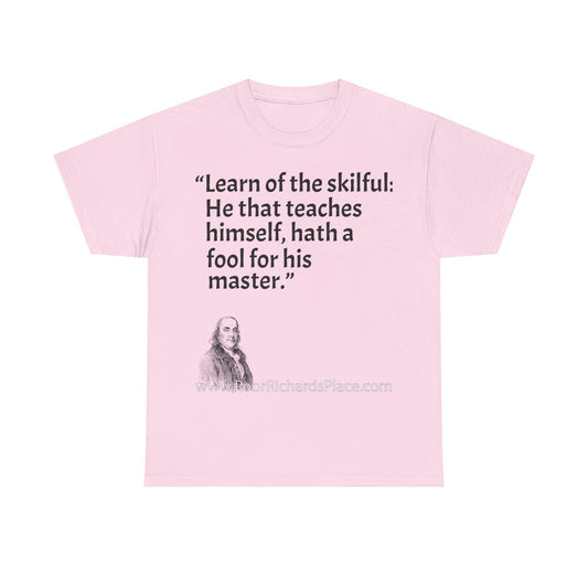 Unisex T-Shirt - Poor Richard Says Learn of the skilful: He that teaches himself, hath a fool for his master