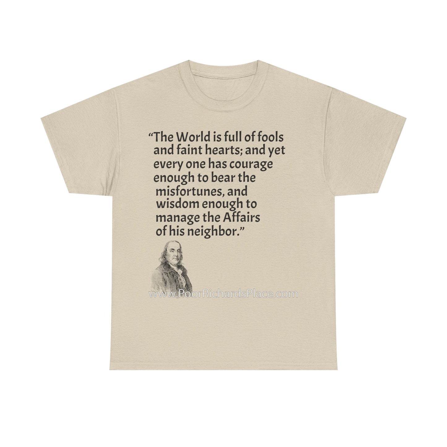 Unisex T-Shirt - Poor Richard Says The World is full of fools and faint hearts; and yet every one has courage enough to bear the misfortunes, and wisdom enough to manage the Affairs of his neighbor