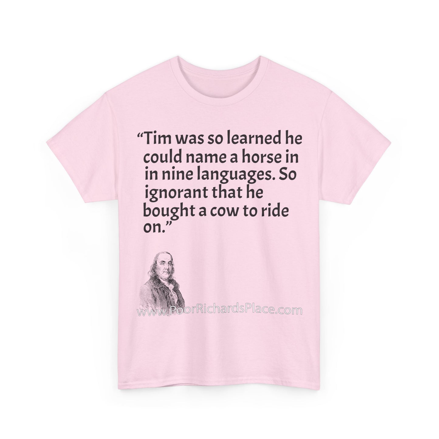 Unisex T-Shirt - Poor Richard Says Tim was so learned that he could name a horse in nine languages. So ignorant that he bought a cow to ride on