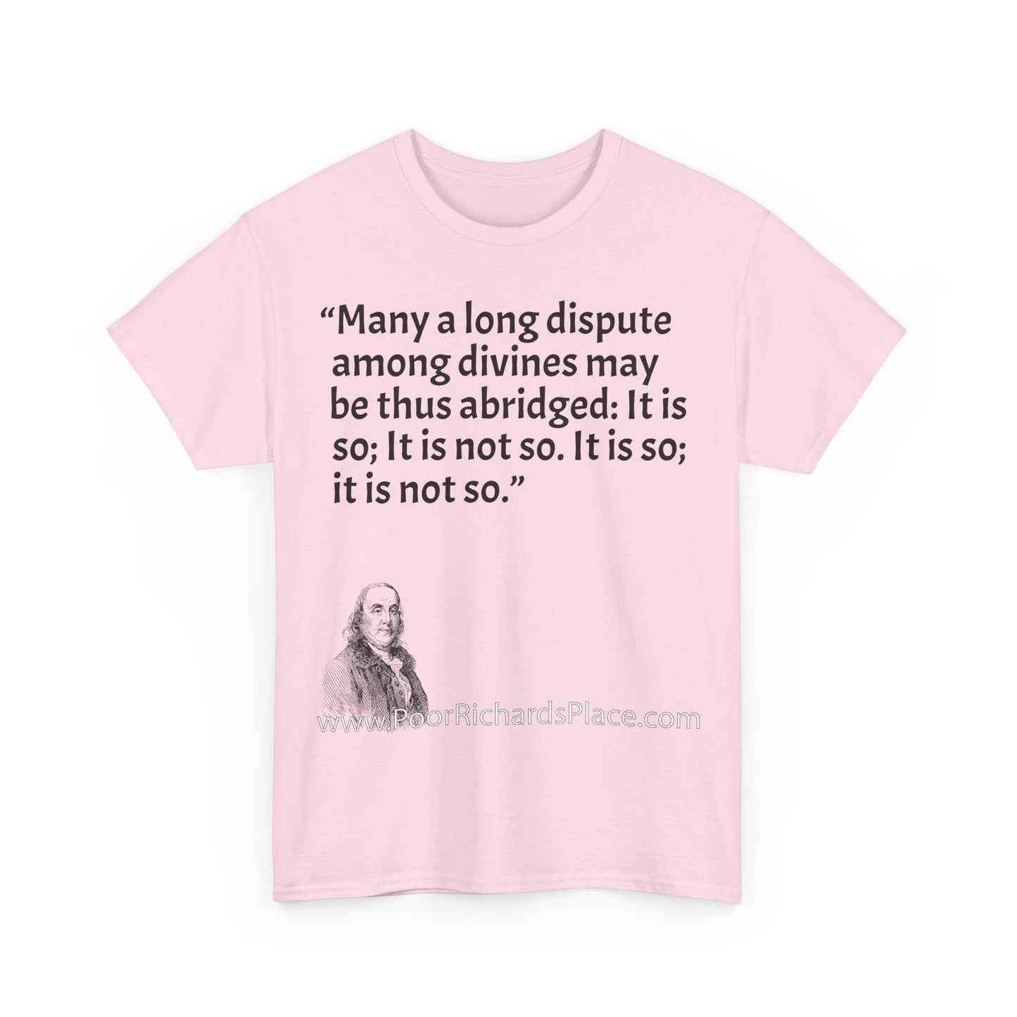Unisex T-Shirt - Poor Richard Says Many a long dispute among divines may be thus abridged: It is so; It is not so. It is so; it is not so
