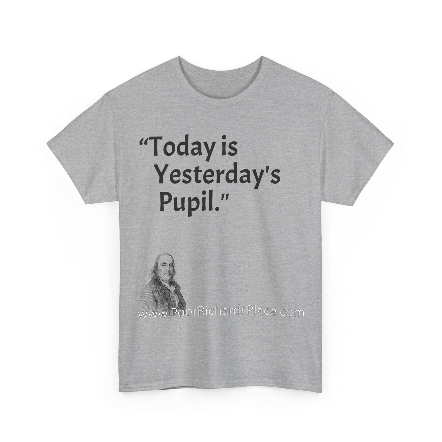 Unisex T-Shirt - Poor Richard Says Today is Yesterday's Pupil