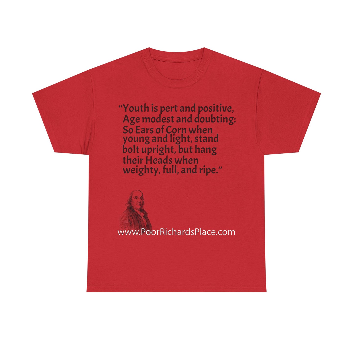Unisex T-Shirt - Poor Richard Says Youth is pert and positive, Age modest and doubting: So Ears of Corn when young and light, stand bolt upright, but hang their Heads when weighty, full, and ripe