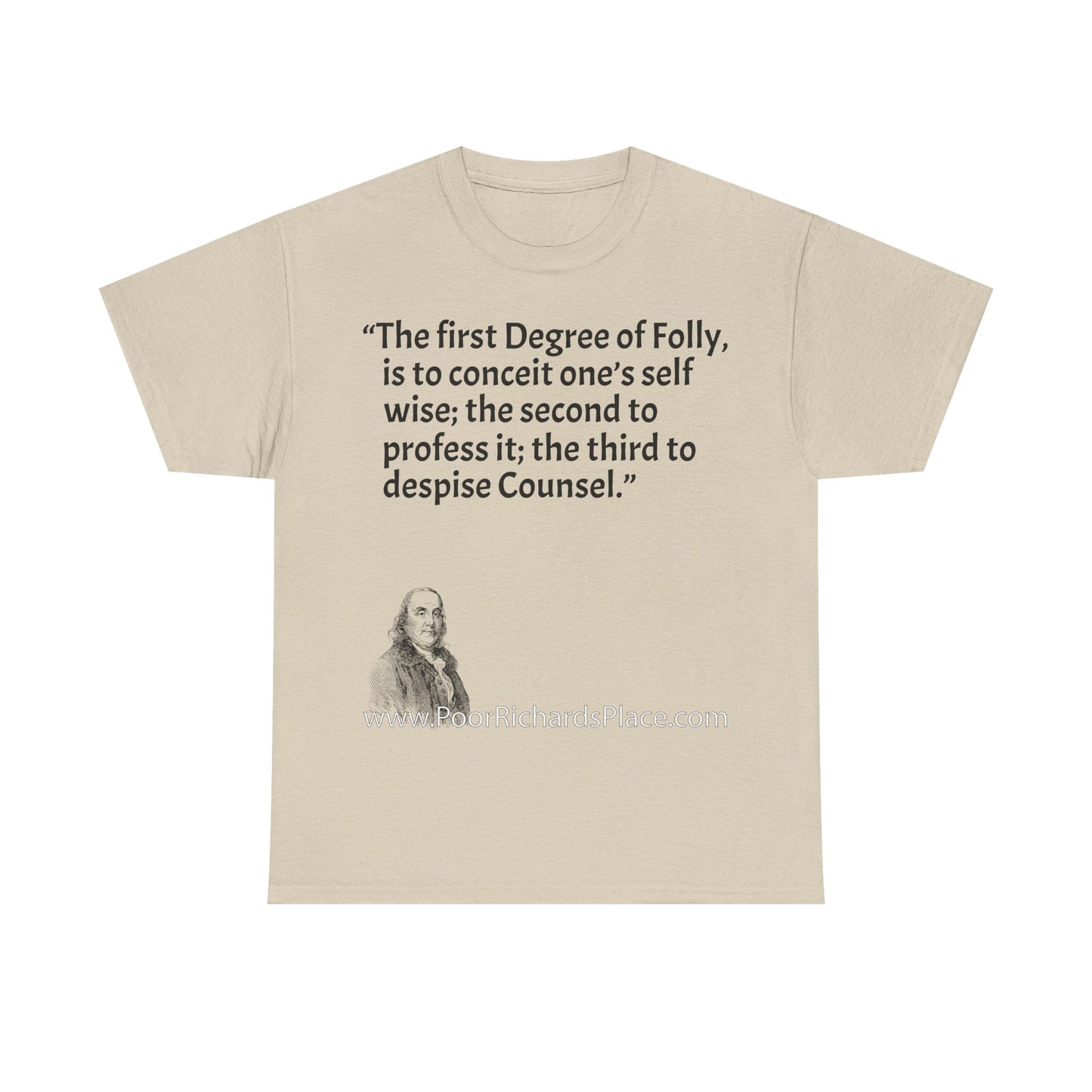 Unisex T-Shirt - Poor Richard Says The first Degree of Folly, is to conceit one’s self wise; the second to profess it; the third to despise Counsel