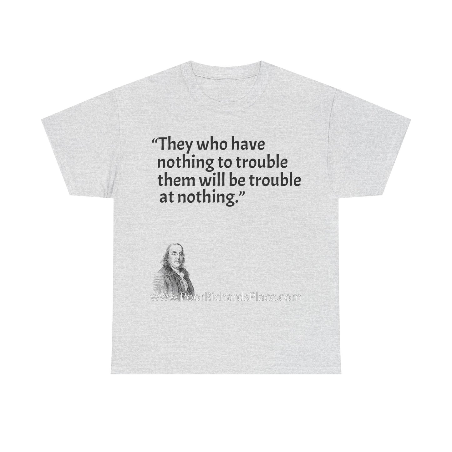 Unisex T-Shirt - Poor Richard Says They who have nothing to trouble them will be troubled at nothing