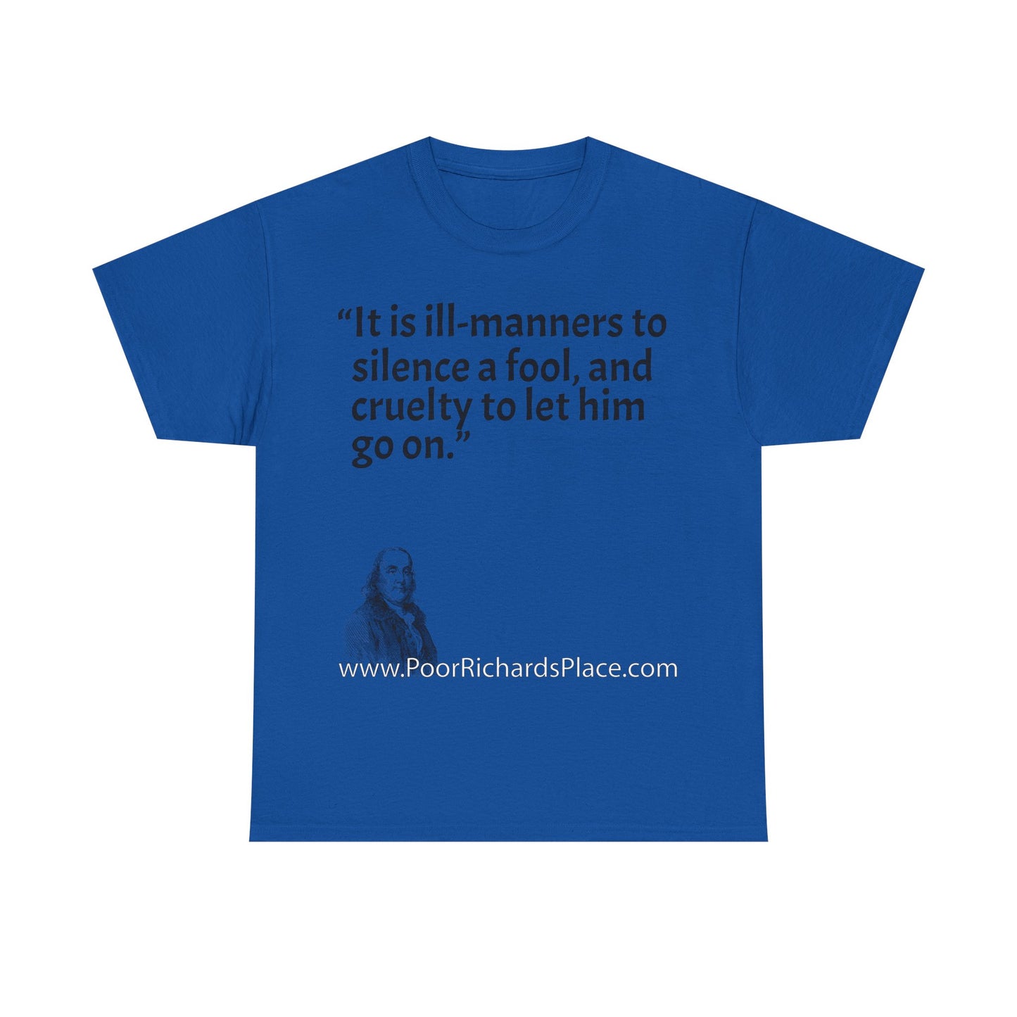 Unisex T-Shirt - Poor Richard Says It is ill-manners to silence a fool, and cruelty to let him go on