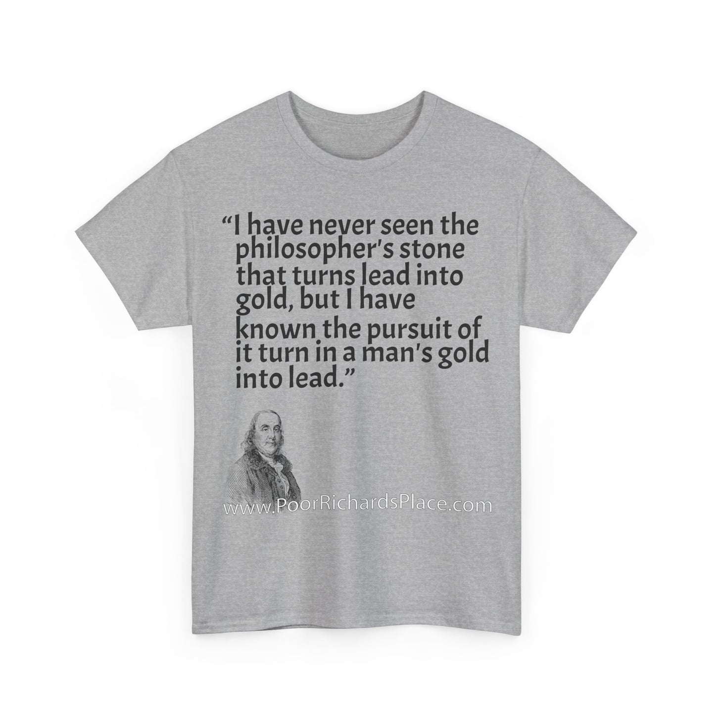 Unisex T-Shirt - Poor Richard Says I have never seen the philosopher's stone that turns lead into gold, but I have known the pursuit of it turn a man's gold into lead