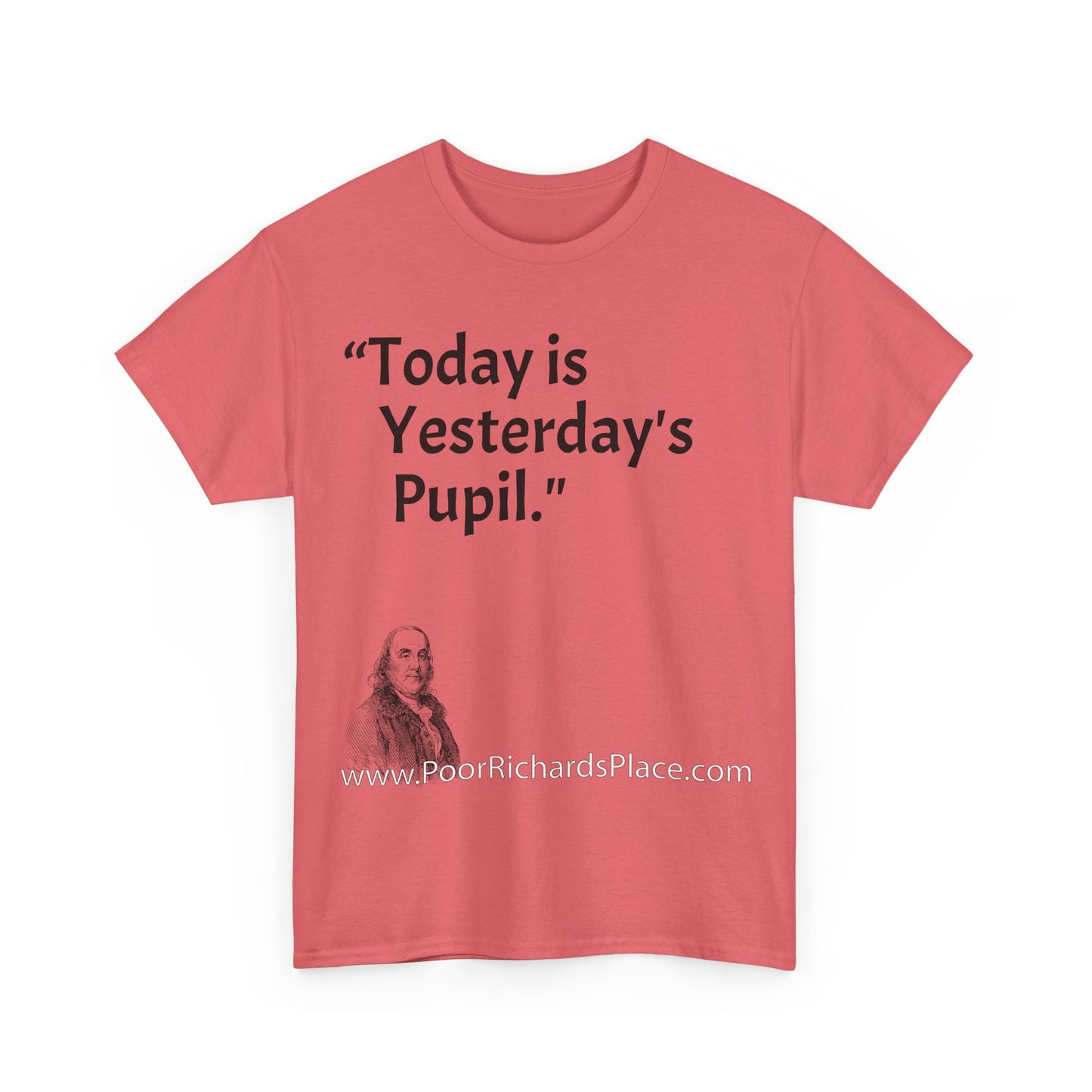 Unisex T-Shirt - Poor Richard Says Today is Yesterday's Pupil