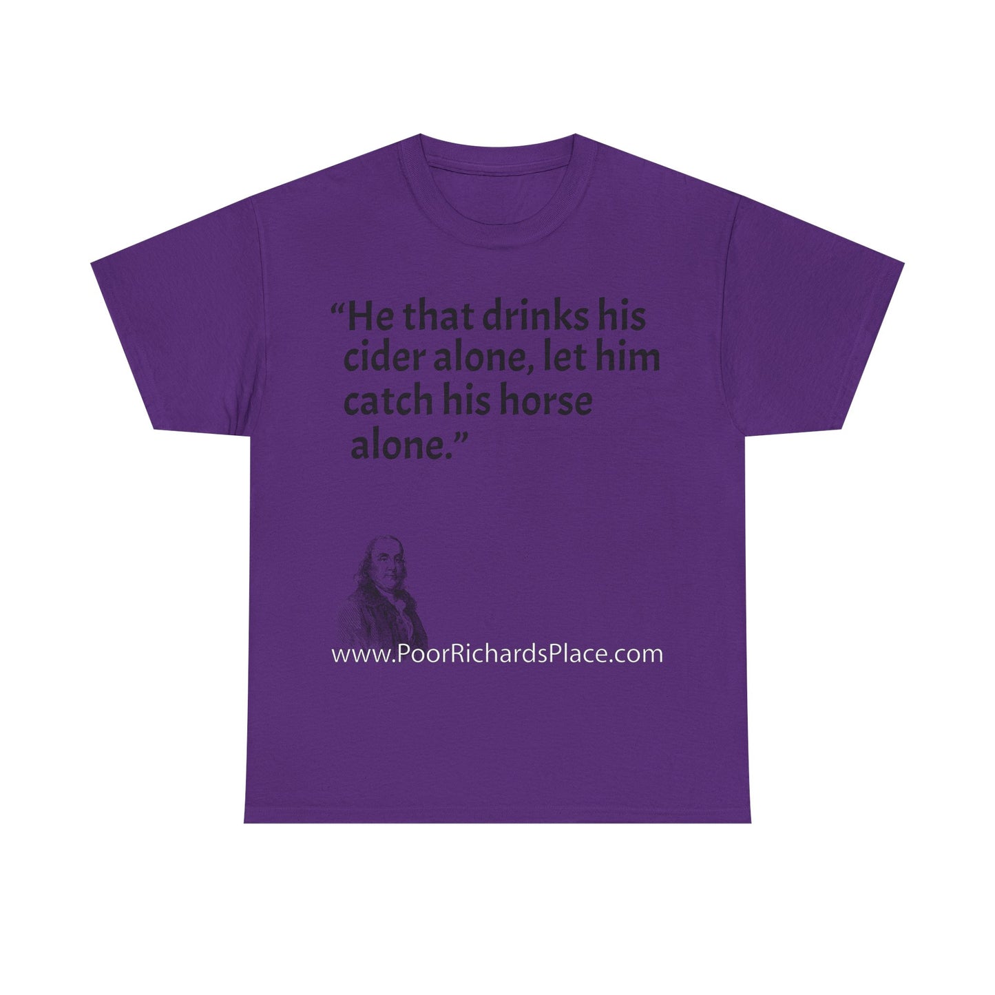 Unisex T-Shirt - Poor Richard Says He that drinks his cider alone, let him catch his horse alone