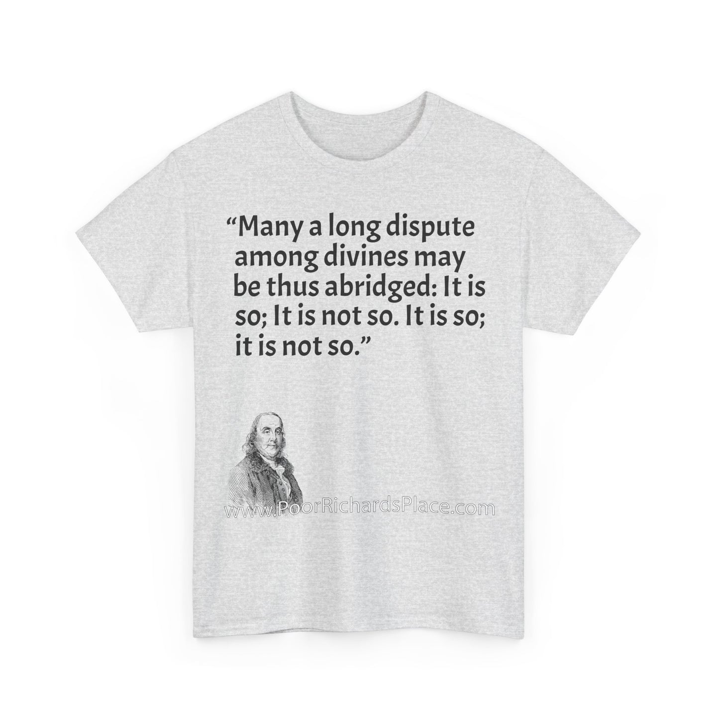 Unisex T-Shirt - Poor Richard Says Many a long dispute among divines may be thus abridged: It is so; It is not so. It is so; it is not so