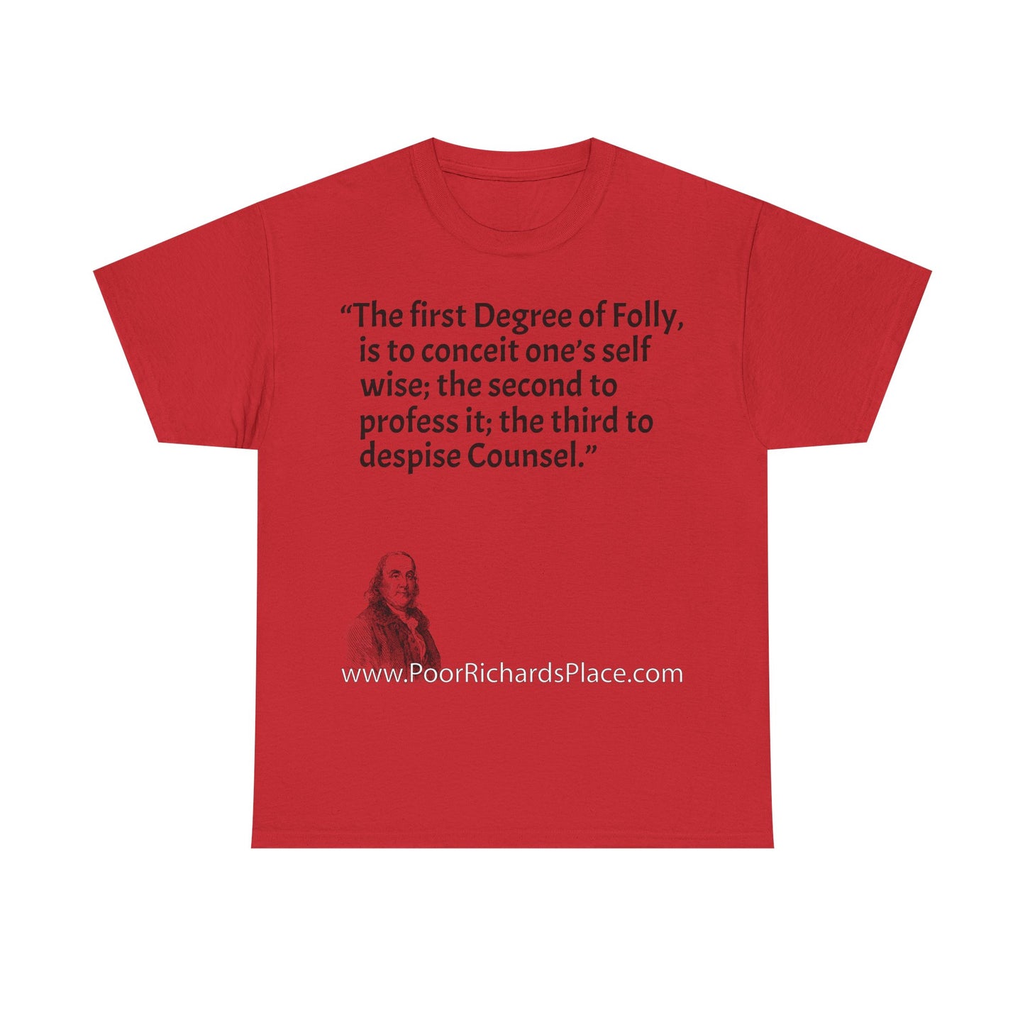 Unisex T-Shirt - Poor Richard Says The first Degree of Folly, is to conceit one’s self wise; the second to profess it; the third to despise Counsel