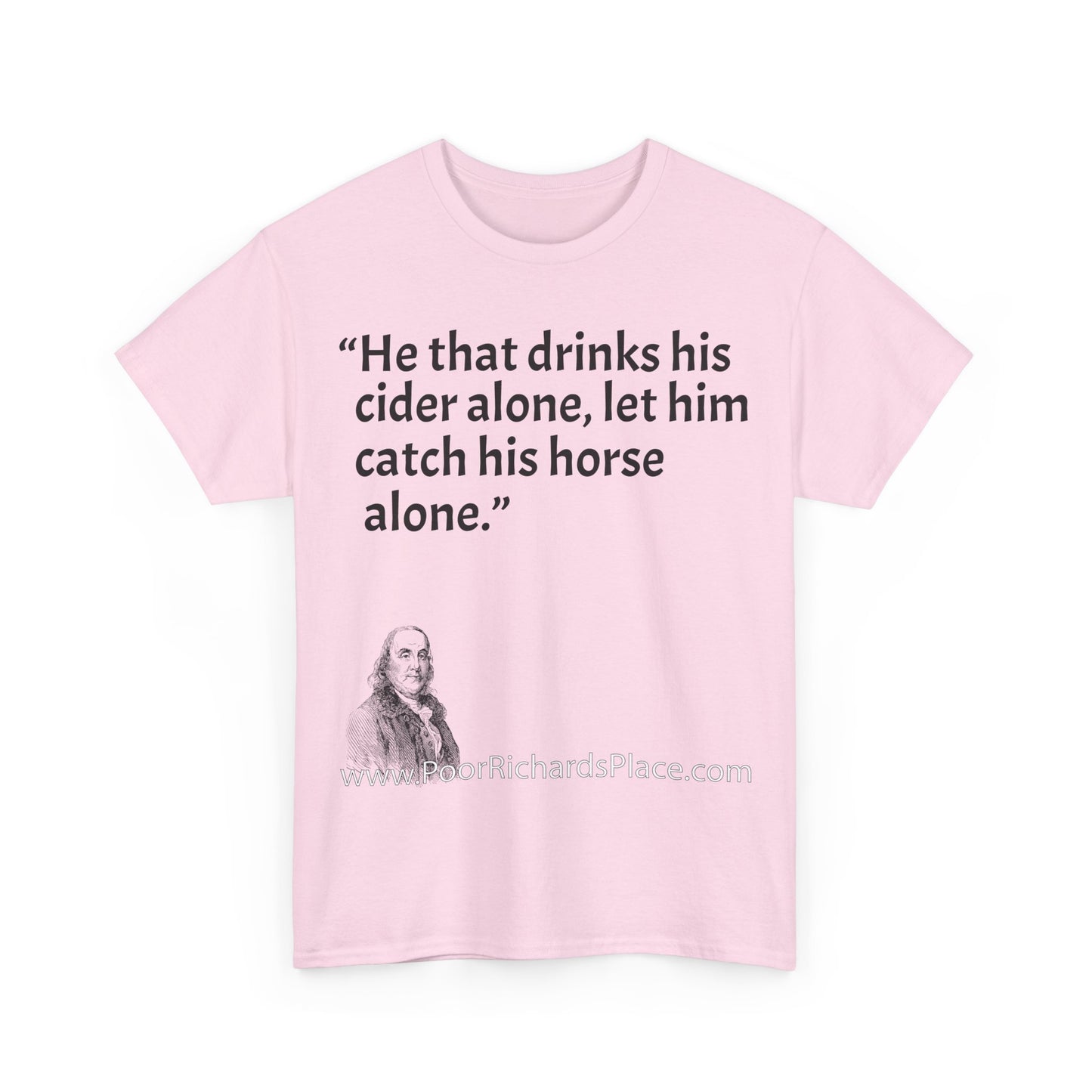 Unisex T-Shirt - Poor Richard Says He that drinks his cider alone, let him catch his horse alone