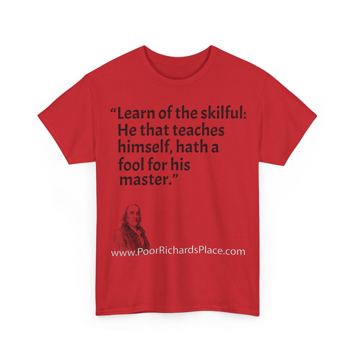 Unisex T-Shirt - Poor Richard Says Learn of the skilful: He that teaches himself, hath a fool for his master