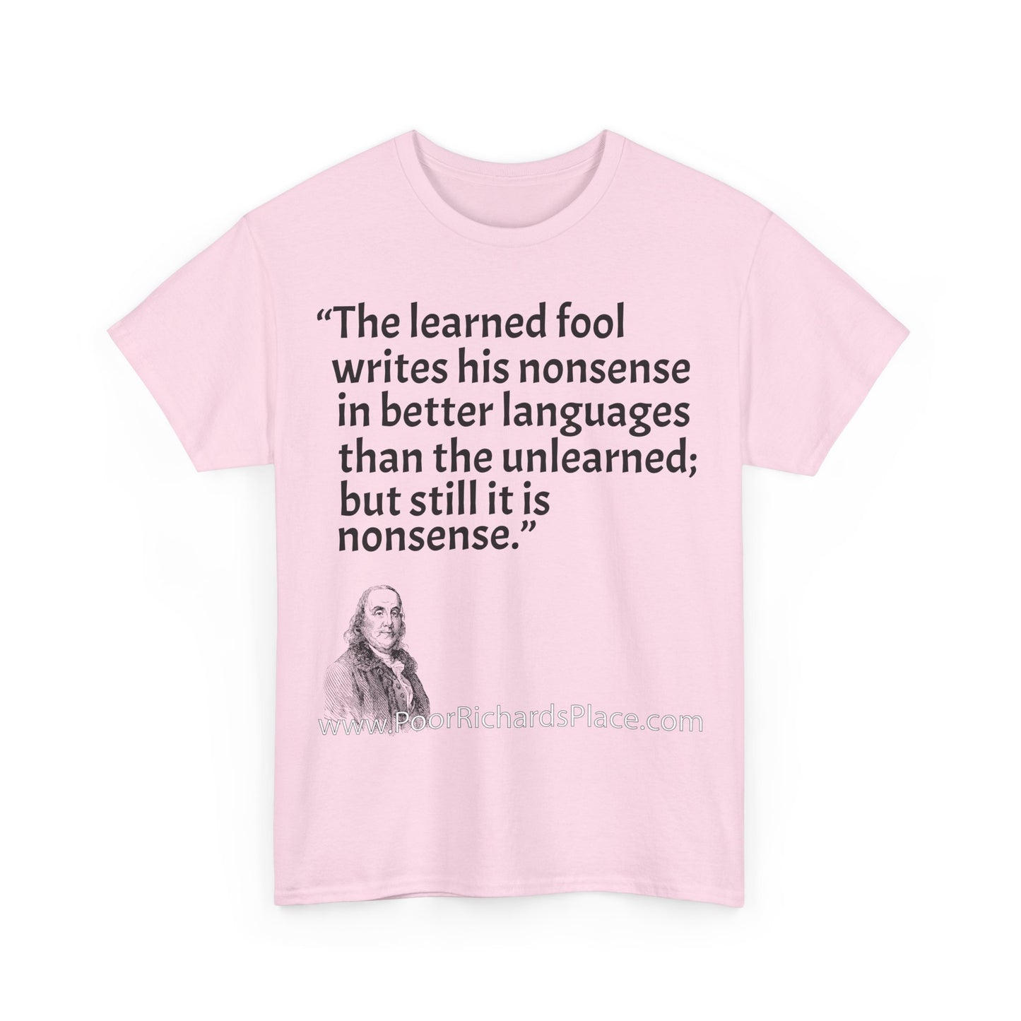 Unisex T-Shirt - Poor Richard Says The learned fool writes his nonsense in better languages than the unlearned; but still it is nonsense
