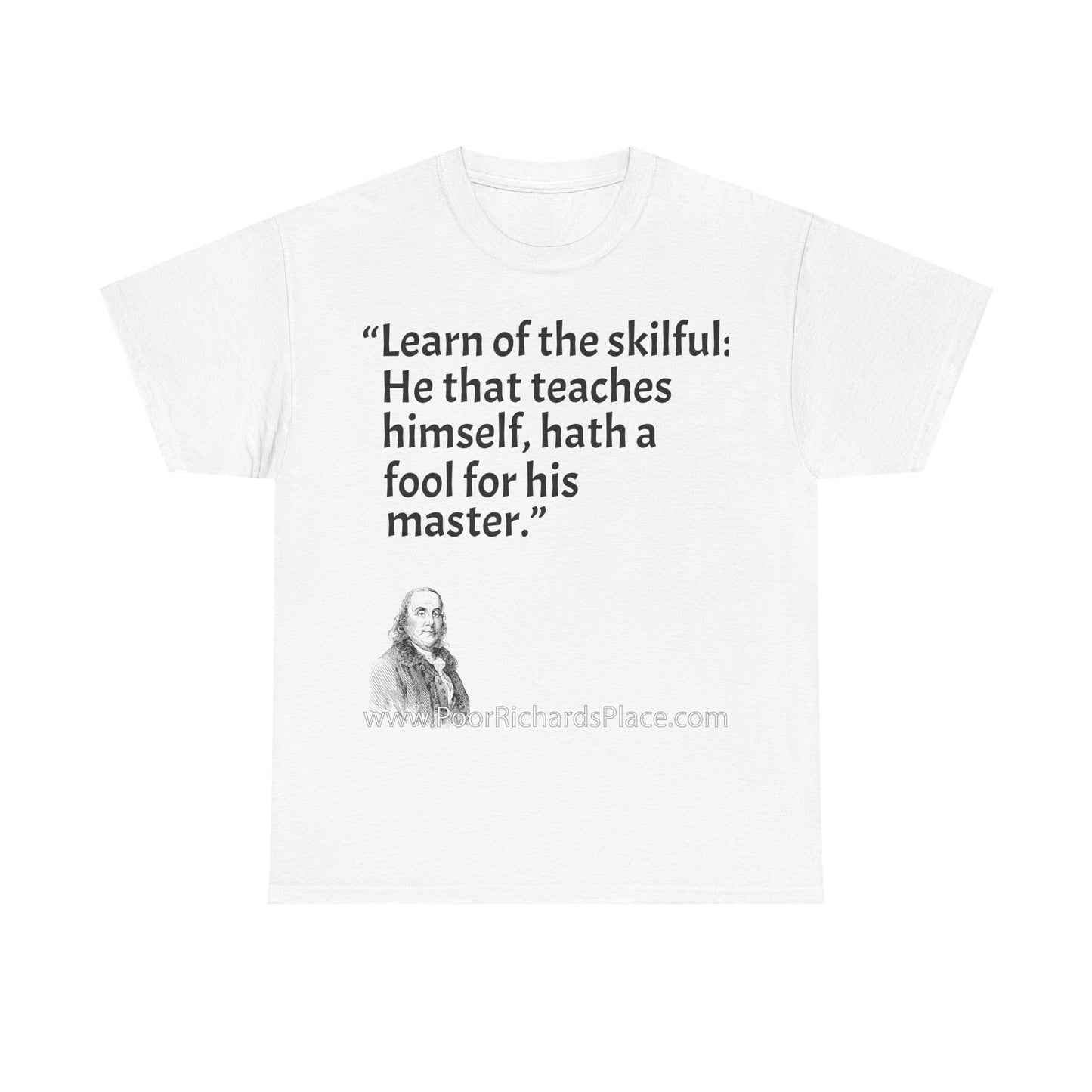 Unisex T-Shirt - Poor Richard Says Learn of the skilful: He that teaches himself, hath a fool for his master