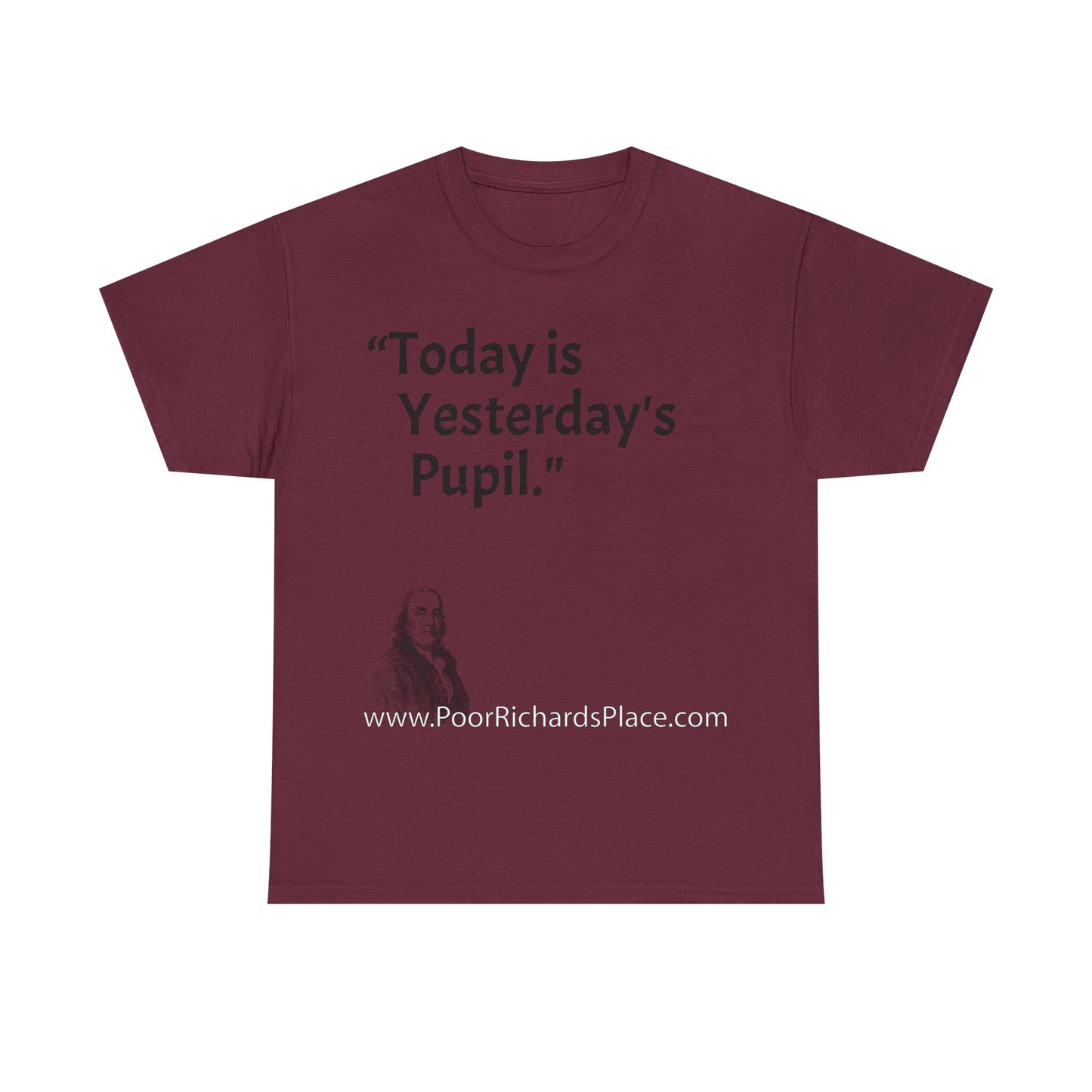 Unisex T-Shirt - Poor Richard Says Today is Yesterday's Pupil