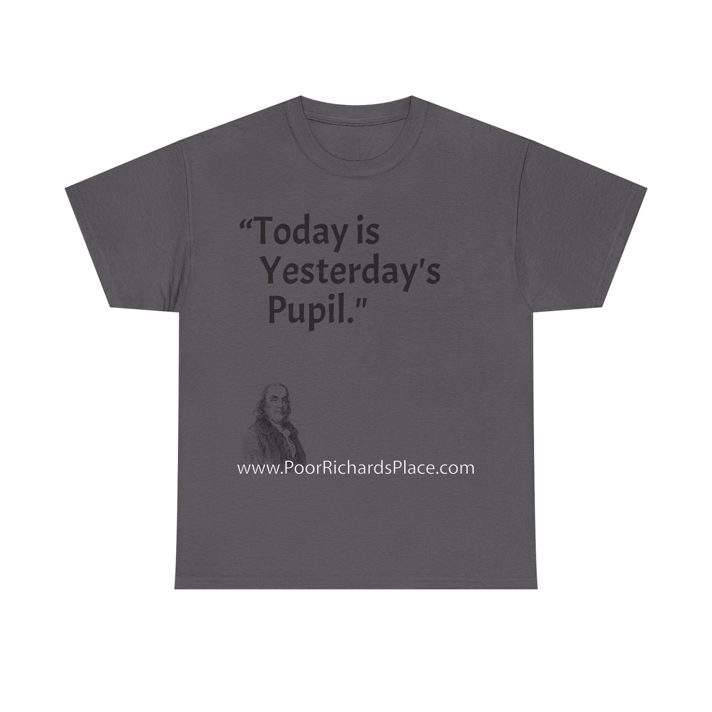 Unisex T-Shirt - Poor Richard Says Today is Yesterday's Pupil