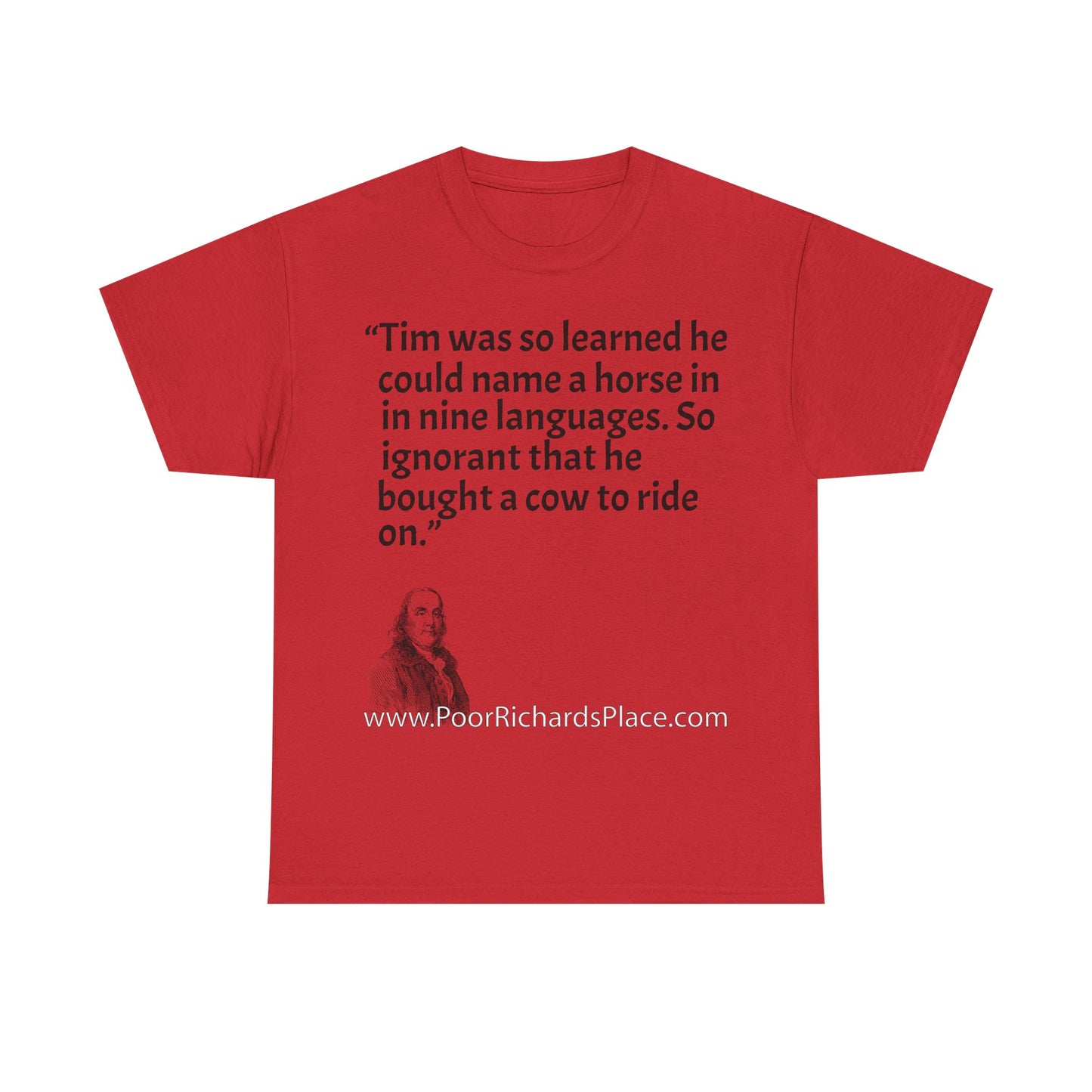 Unisex T-Shirt - Poor Richard Says Tim was so learned that he could name a horse in nine languages. So ignorant that he bought a cow to ride on