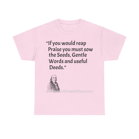 Unisex T-Shirt - Poor Richard Says If you would reap Praise you must sow the Seeds, Gentle Words and useful Deeds