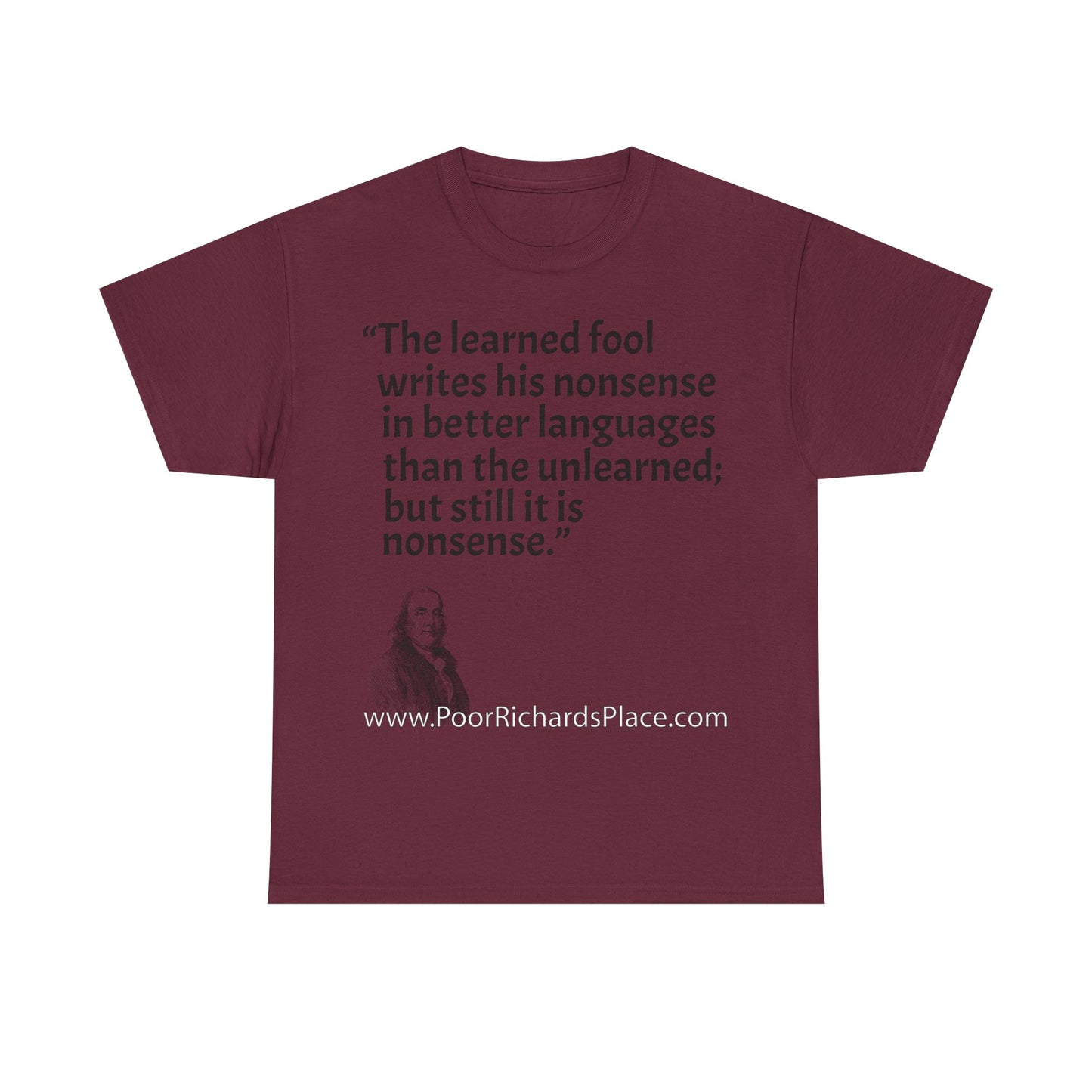 Unisex T-Shirt - Poor Richard Says The learned fool writes his nonsense in better languages than the unlearned; but still it is nonsense