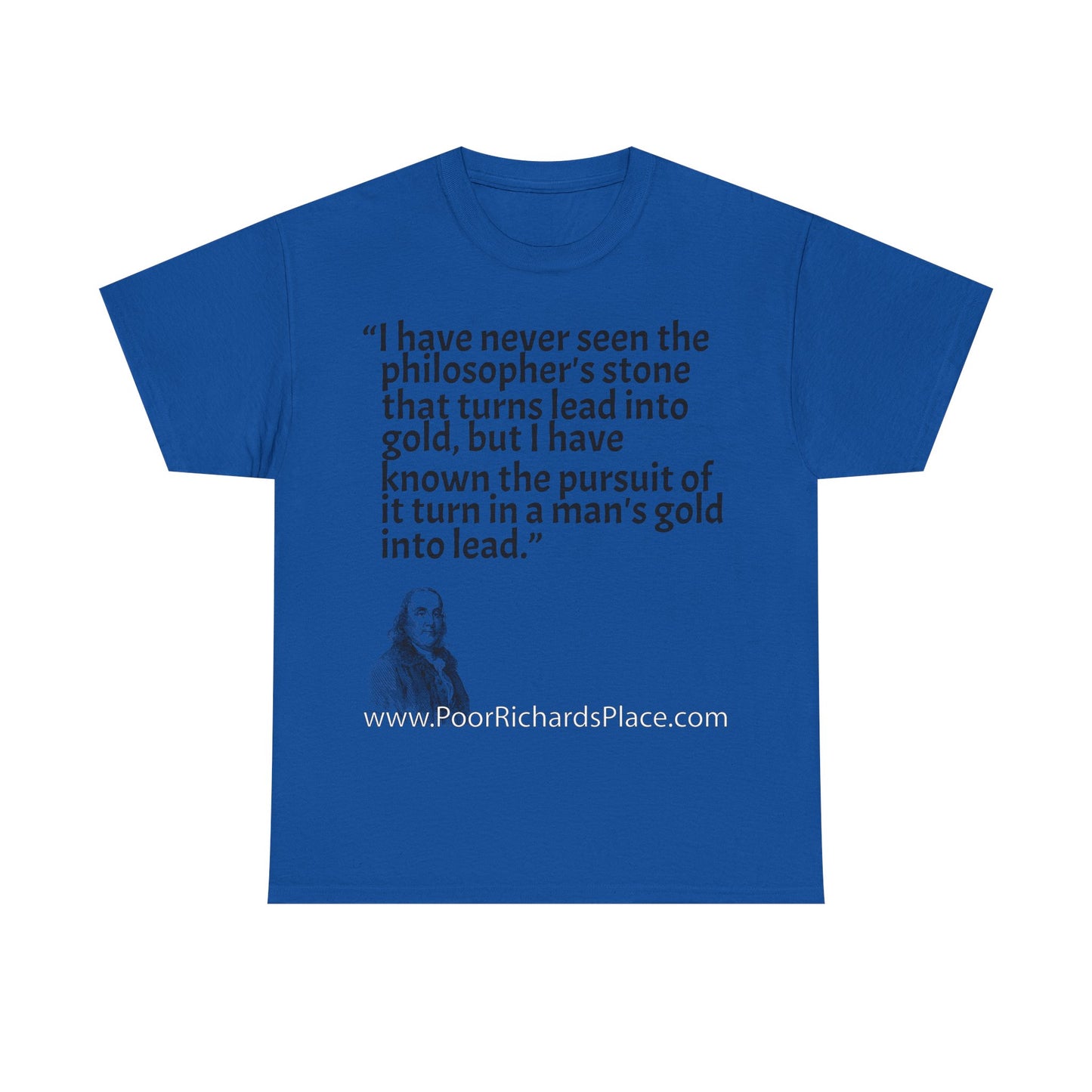 Unisex T-Shirt - Poor Richard Says I have never seen the philosopher's stone that turns lead into gold, but I have known the pursuit of it turn a man's gold into lead