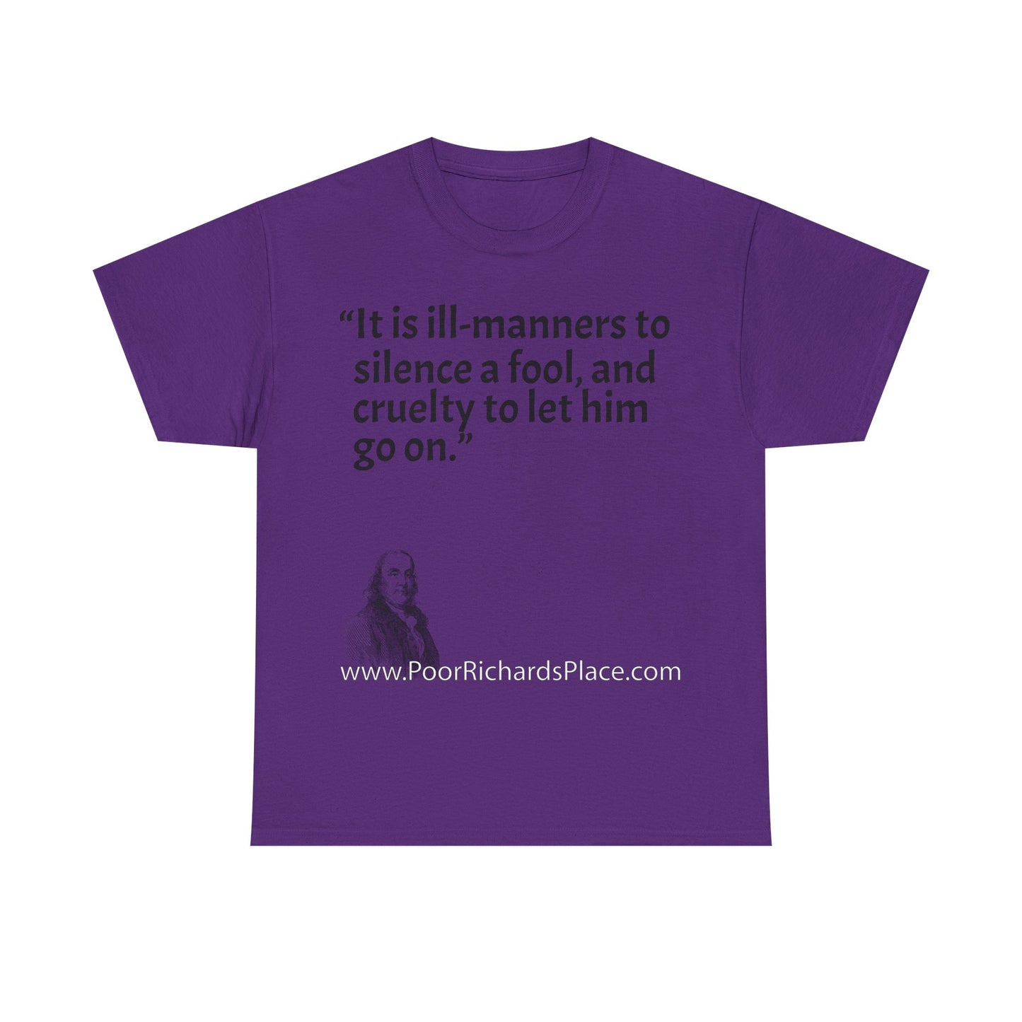Unisex T-Shirt - Poor Richard Says It is ill-manners to silence a fool, and cruelty to let him go on