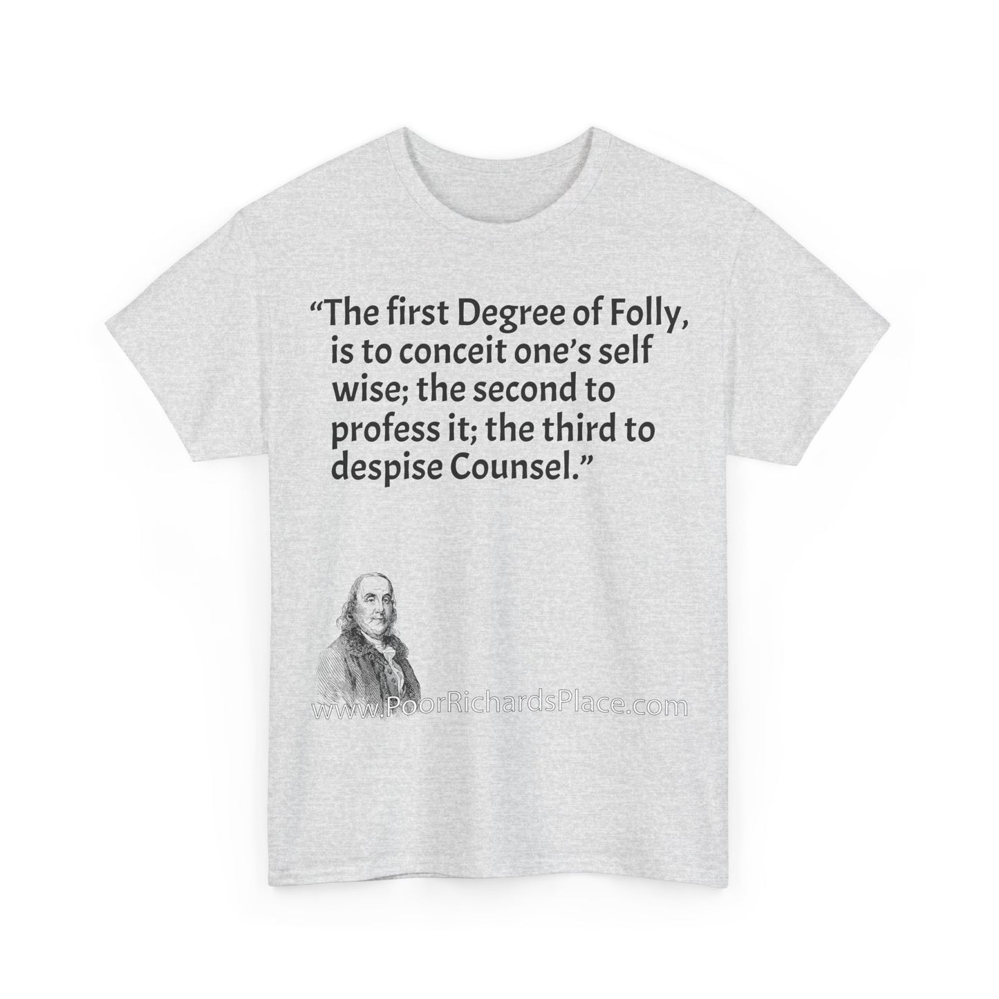 Unisex T-Shirt - Poor Richard Says The first Degree of Folly, is to conceit one’s self wise; the second to profess it; the third to despise Counsel