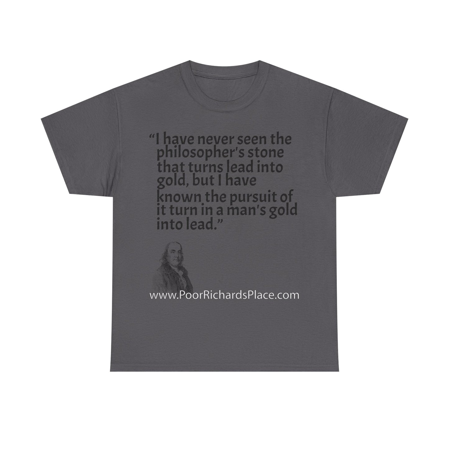 Unisex T-Shirt - Poor Richard Says I have never seen the philosopher's stone that turns lead into gold, but I have known the pursuit of it turn a man's gold into lead
