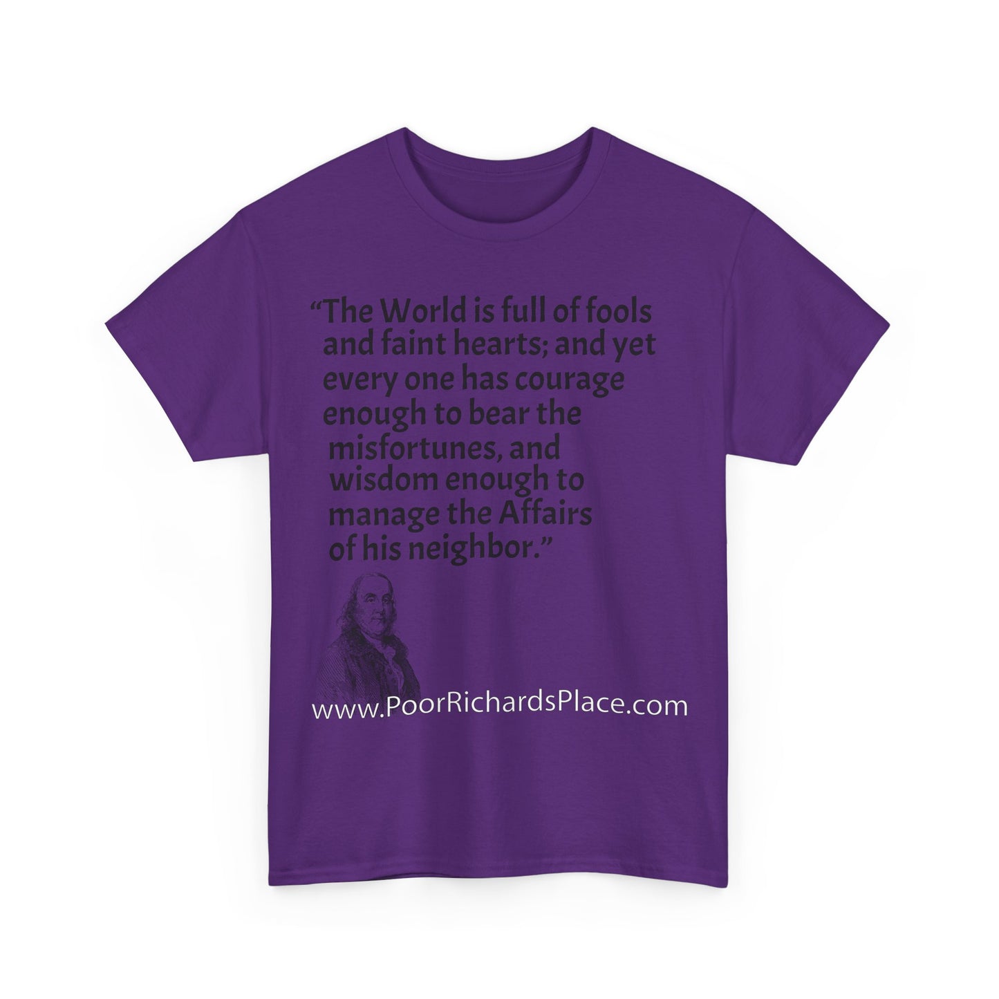 Unisex T-Shirt - Poor Richard Says The World is full of fools and faint hearts; and yet every one has courage enough to bear the misfortunes, and wisdom enough to manage the Affairs of his neighbor