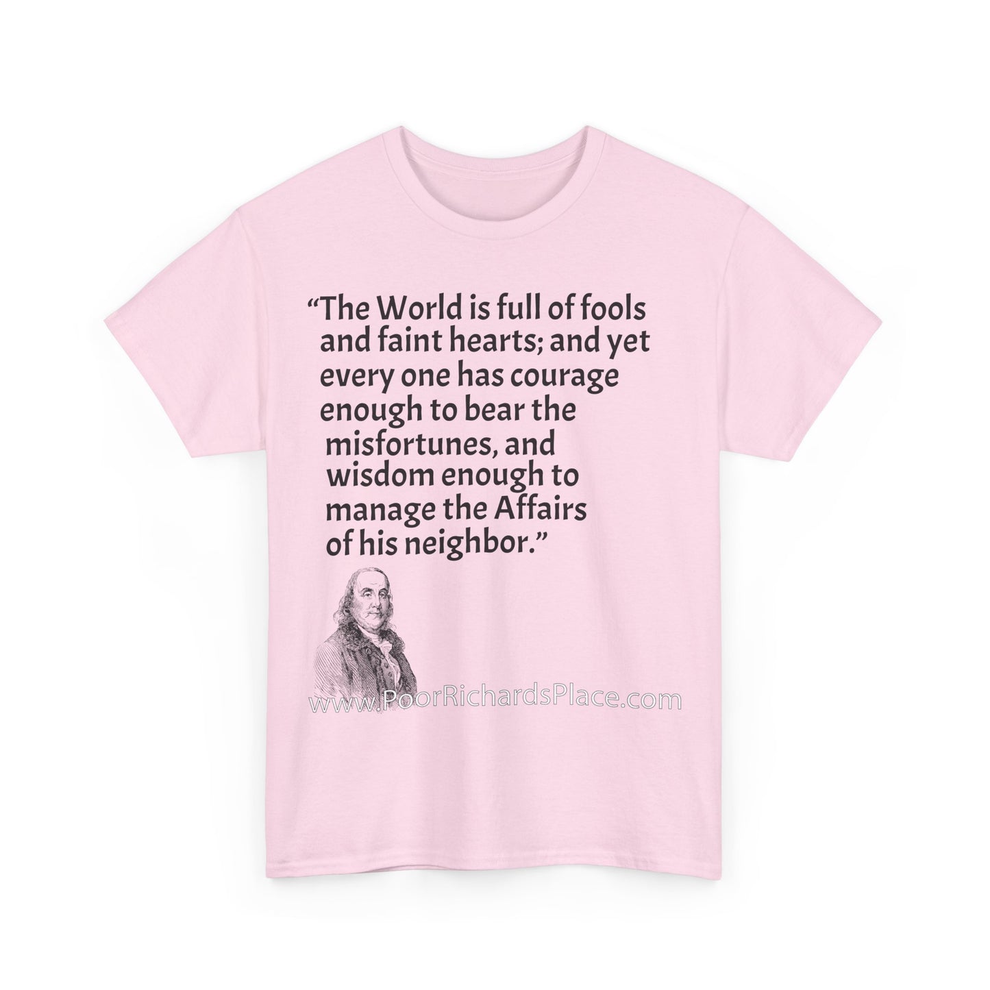 Unisex T-Shirt - Poor Richard Says The World is full of fools and faint hearts; and yet every one has courage enough to bear the misfortunes, and wisdom enough to manage the Affairs of his neighbor