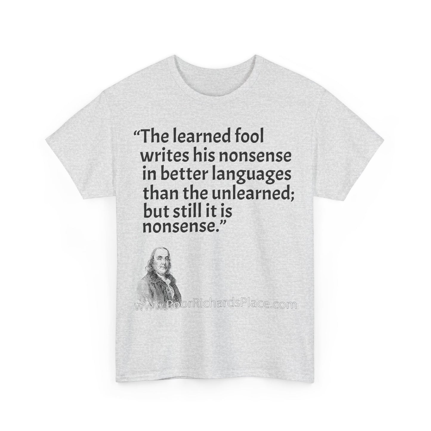 Unisex T-Shirt - Poor Richard Says The learned fool writes his nonsense in better languages than the unlearned; but still it is nonsense