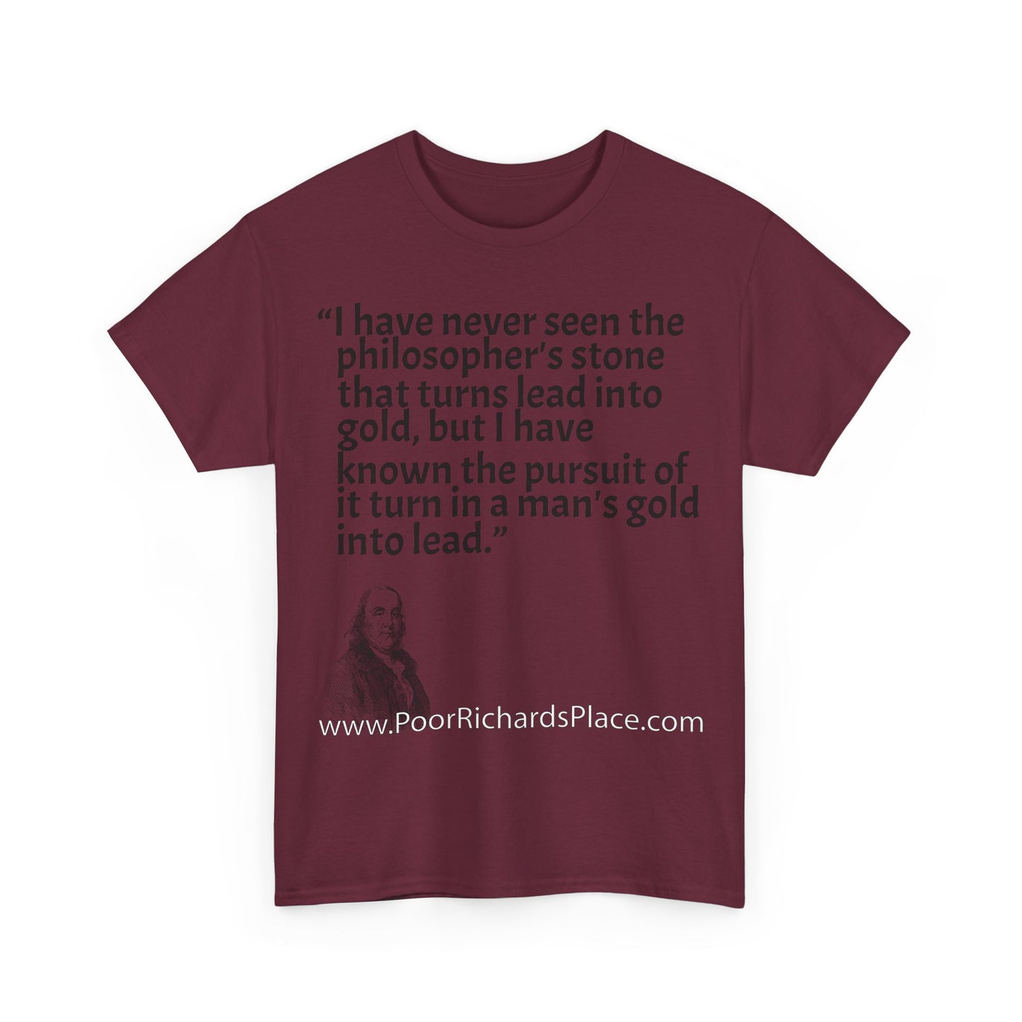 Unisex T-Shirt - Poor Richard Says I have never seen the philosopher's stone that turns lead into gold, but I have known the pursuit of it turn a man's gold into lead