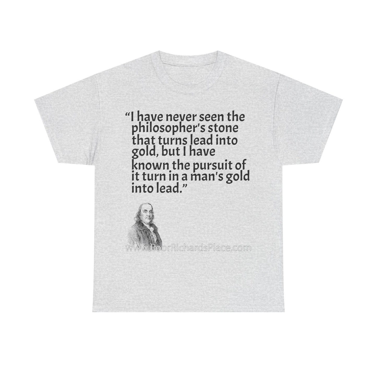 Unisex T-Shirt - Poor Richard Says I have never seen the philosopher's stone that turns lead into gold, but I have known the pursuit of it turn a man's gold into lead