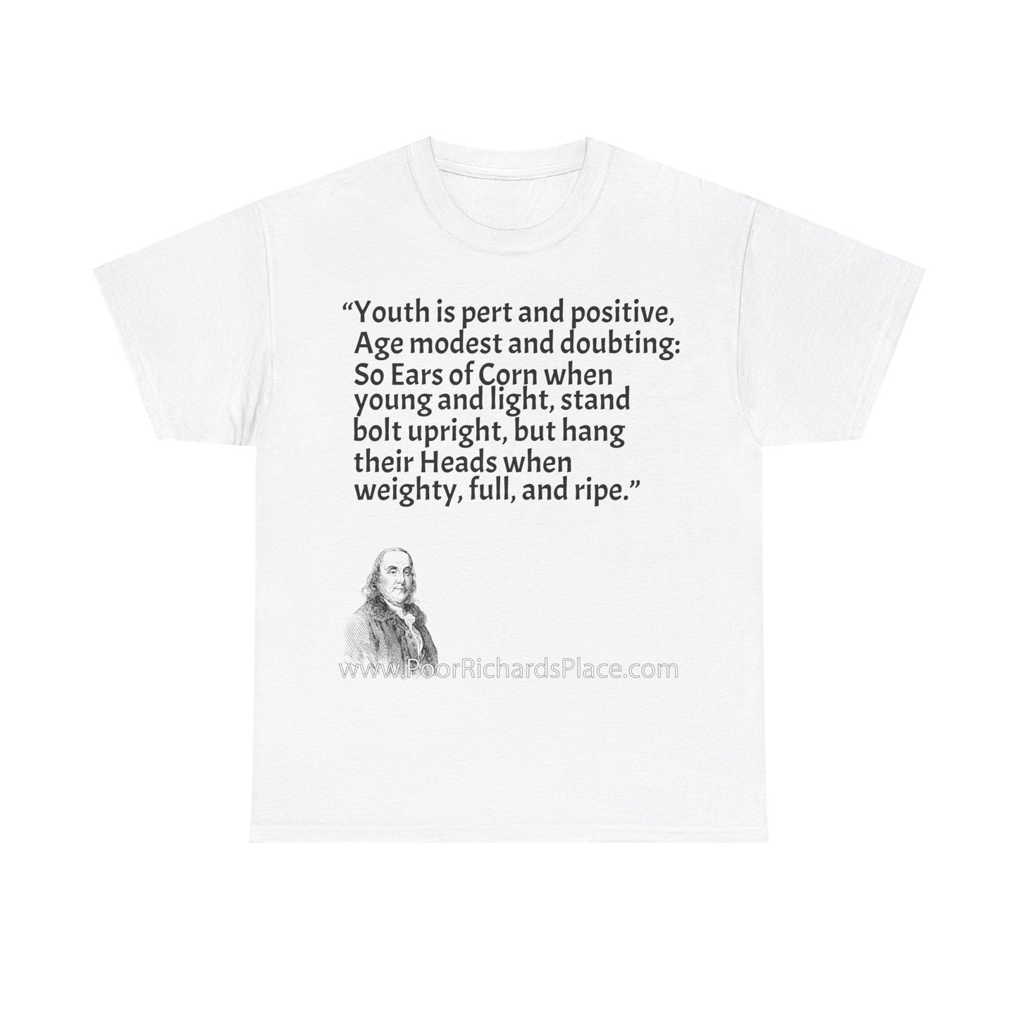 Unisex T-Shirt - Poor Richard Says Youth is pert and positive, Age modest and doubting: So Ears of Corn when young and light, stand bolt upright, but hang their Heads when weighty, full, and ripe