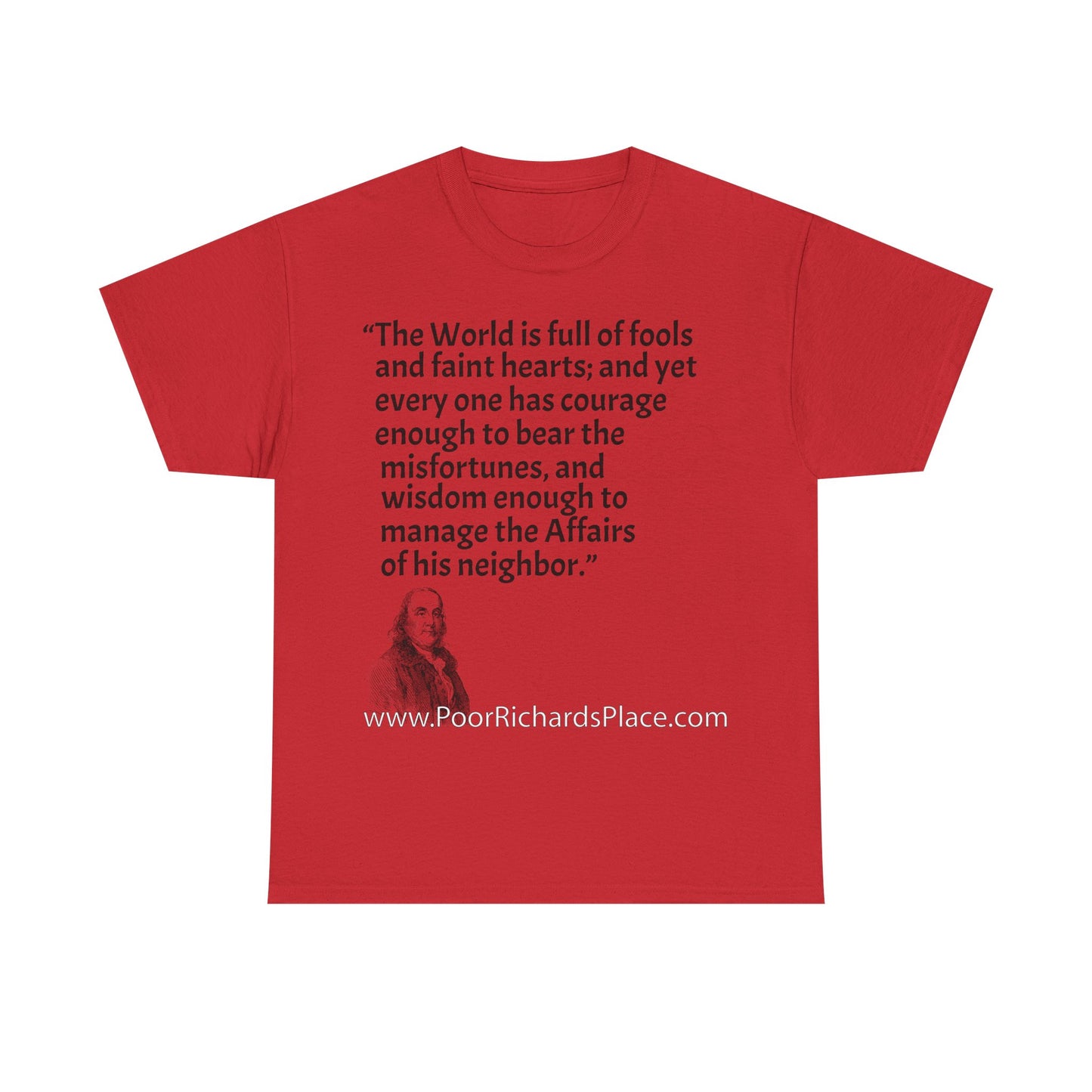 Unisex T-Shirt - Poor Richard Says The World is full of fools and faint hearts; and yet every one has courage enough to bear the misfortunes, and wisdom enough to manage the Affairs of his neighbor
