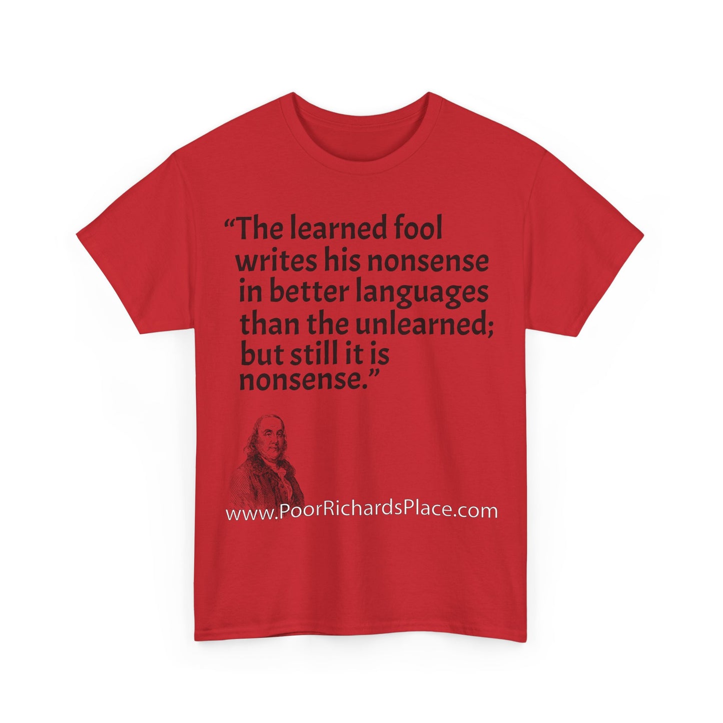 Unisex T-Shirt - Poor Richard Says The learned fool writes his nonsense in better languages than the unlearned; but still it is nonsense