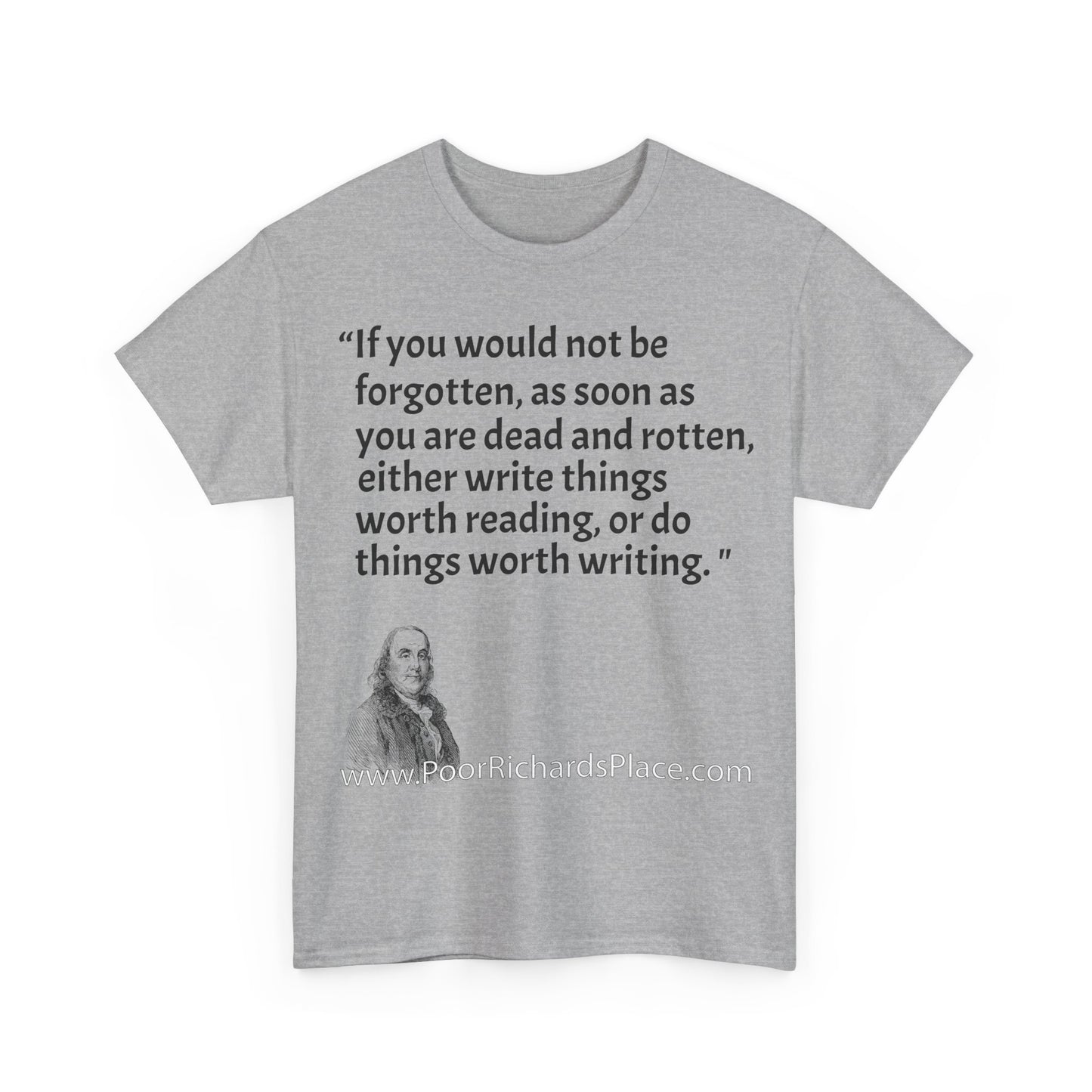 Unisex T-Shirt - Poor Richard Says If you would not be forgotten, as soon as you are dead and rotten, either write things worth reading, or do things worth writing