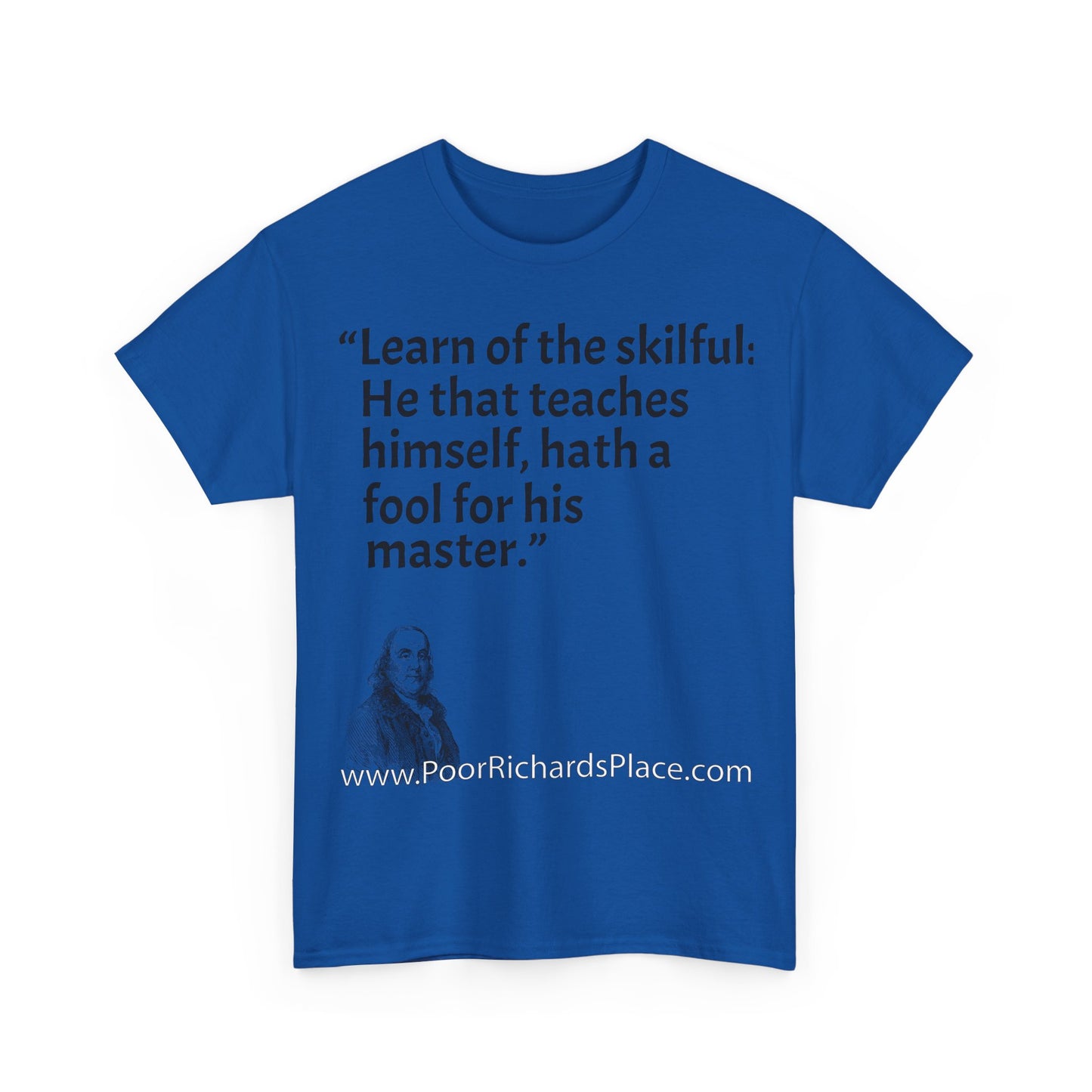 Unisex T-Shirt - Poor Richard Says Learn of the skilful: He that teaches himself, hath a fool for his master